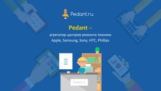 Pedant –
агрегатор центров ремонта техники
Apple, Samsung, Sony, HTC, Phillips