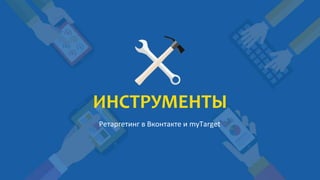 ИНСТРУМЕНТЫ
Ретаргетинг в Вконтакте и myTarget