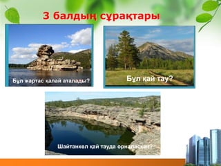 3 балдың сұрақтары
Шайтанкөл қай тауда орналасқан?
Бұл жартас қалай аталады? Бұл қай тау?
 