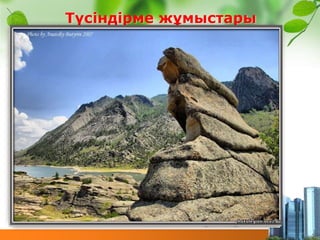 Көкшетау таулары
Түсіндірме жұмыстары
Оқжетпес шоқысыБурабай көліндегі “Жұмбақ тас”
Шөккен бура
Қарқаралыдағы”тас құрбақа”Баян тауындағы“мыстан кемпір”
 