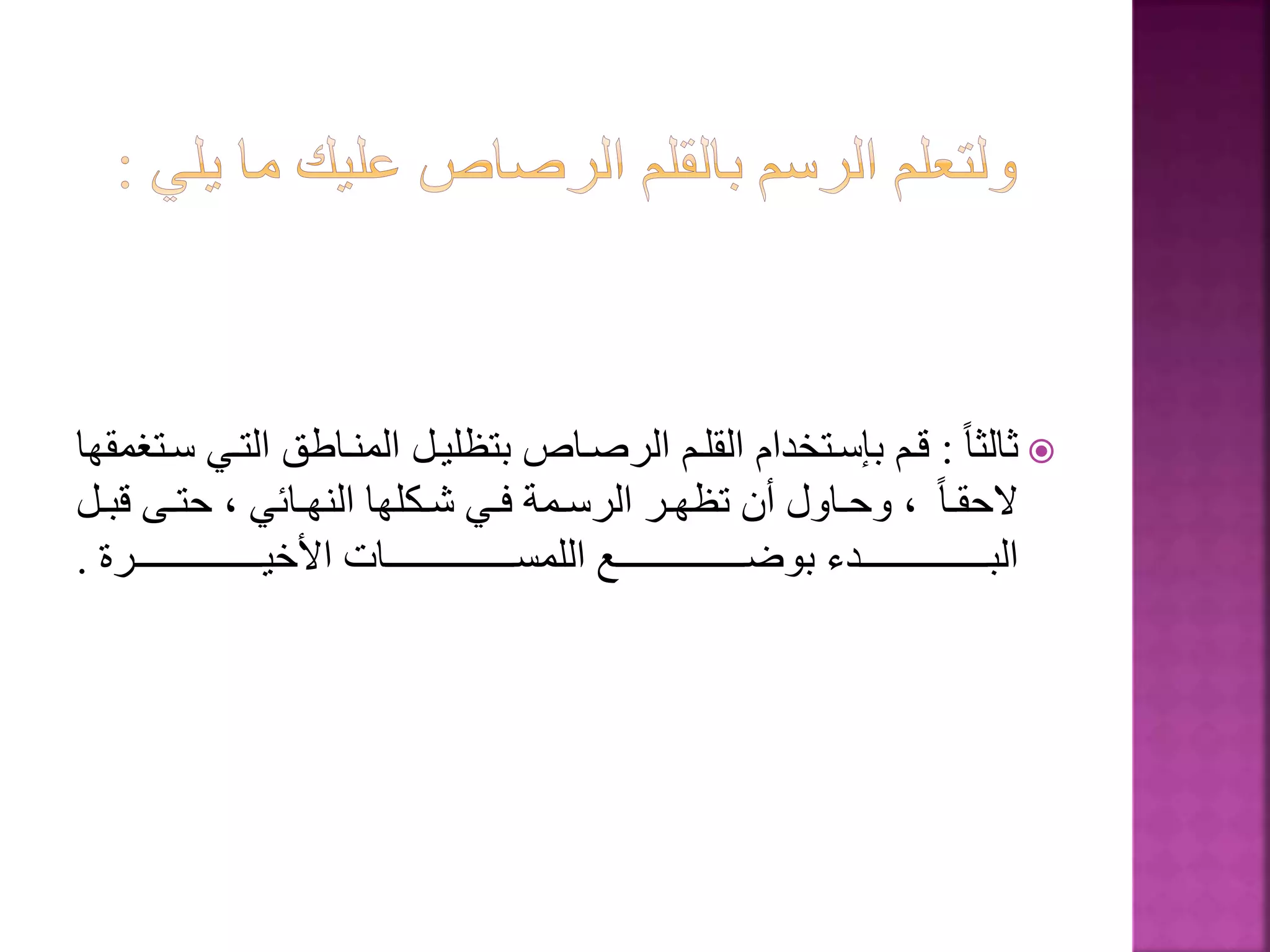 ‫ا‬‫ا‬‫ثالث‬:‫التة‬ ‫المنةاطق‬ ‫بتظليةل‬ ‫الرصةاص‬ ‫القلةم‬ ‫بسسةتخدام‬ ‫قةم‬‫سةتغمقها‬ ‫ي‬
‫ا‬‫ا‬‫ة‬‫ة‬‫الحق‬‫ق‬ ‫ةى‬‫ة‬‫حت‬ ، ‫ةائي‬‫ة‬‫النه‬ ‫ةكلها‬‫ة‬‫ش‬ ‫ةي‬‫ة‬‫ف‬ ‫ةمة‬‫ة‬‫الرس‬ ‫ةر‬‫ة‬‫تظه‬ ‫أن‬ ‫ةاول‬‫ة‬‫وح‬ ،‫ةل‬‫ة‬‫ب‬
‫ةةةةةةةةةةةةةةةةةةةةةةرة‬‫ة‬‫األخي‬ ‫ةةةةةةةةةةةةةةةةةةةةةةات‬‫ة‬‫اللمس‬ ‫ةةةةةةةةةةةةةةةةةةةةةةع‬‫ة‬‫بوض‬ ‫ةةةةةةةةةةةةةةةةةةةةةةدء‬‫ة‬‫الب‬.
 