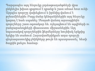 Պարզապես այդ հեղուկը լորձաթաղանթների վրա
ընկնելիս խիստ գրգռում է դրանք և շատ տհաճ հոտ ունի։
Այդպես դոդոշը վախեցնում և իրենից վանում է
թշնամիներին։ Բայց մանր կենդանիներին այդ հեղուկը
կարող է նաև սպանել։ Չնայած վանող արտաքինին՝
դոդոշները շատ օգտակար են. ոչնչացնում են այգիների ու
բանջարանոցների վնասատու միջատներին։ Այդ
նպատակով դոդոշներին ֆերմերները նույնիսկ երկրից
երկիր են տանում։ Հարավամերիկյան աղա-դոդոշի
գեղձազատուկից բնիկները թույն են պատրաստել՝ նետի
ծայրին քսելու համար։
 