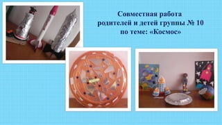 Совместная работа
родителей и детей группы № 10
по теме: «Космос»
 