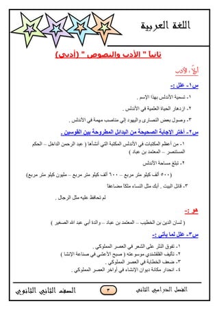 3
‫ثب‬‫َي‬ً‫ب‬" ‫وانُظىص‬ ‫األدة‬ ")‫(أدبي‬
‫األدب‬ : ً‫ال‬‫أو‬
‫س‬1-: ‫عهم‬-
1-ُ‫اإلع‬ ‫ثٙزا‬ ‫األٔذٌظ‬ ‫رغّ١خ‬.
2-ٟ‫ف‬ ‫اٌؼٍّ١خ‬ ‫اٌؾ١بح‬ ‫اصد٘بس‬. ‫األٔذٌظ‬
3-. ‫األٔذٌظ‬ ٟ‫ف‬ ‫ِّٙخ‬ ‫ِٕبطت‬ ٌٟ‫ئ‬ ‫ٚاٌ١ٙٛد‬ ٜ‫إٌظبس‬ ‫ثؼغ‬ ‫ٚطٛي‬
‫س‬2-. ٍٛ‫انقٕس‬ ٍٛ‫ث‬ ‫انًطشٔدخ‬ ‫انجذائم‬ ٍ‫ي‬ ‫انظذٛذخ‬ ‫اإلجبثخ‬ ‫أخزش‬
1-ً‫اٌذاخ‬ ّٓ‫اٌشؽ‬ ‫ػجذ‬ ( ‫أٔشأ٘ب‬ ٟ‫اٌز‬ ‫اٌّىزجخ‬ ‫األٔذٌظ‬ ٟ‫ف‬ ‫اٌّىزجبد‬ ُ‫أػظ‬ ِٓ–ُ‫اٌؾى‬
‫اٌّغزٕظش‬–) ‫ػجبد‬ ٓ‫ث‬ ‫اٌّؼزّذ‬
2-‫األٔذٌظ‬ ‫ِغبؽخ‬ ‫رجٍغ‬
(555‫ِشثغ‬ ‫ِزش‬ ٍٛ١‫و‬ ‫أٌف‬–655‫ِشثغ‬ ‫ِزش‬ ٍٛ١‫و‬ ‫أٌف‬–)‫ِشثغ‬ ‫ِزش‬ ٍٛ١‫و‬ ْٛ١ٍِ
3-‫أ‬ . ‫اٌج١ذ‬ ً‫لبئ‬‫ث‬ً‫ب‬‫ِؼبػف‬ ً‫ب‬‫ٍِى‬ ‫إٌغبء‬ ً‫ِض‬ ‫ه‬
. ‫اٌشعبي‬ ً‫ِض‬ ٗ١ٍ‫ػ‬ ‫رؾبفظ‬ ٌُ
: ْٕ-
‫اٌخـ١ت‬ ٓ‫ث‬ ٓ٠‫اٌذ‬ ْ‫ٌغب‬ (–‫ػجبد‬ ٓ‫ث‬ ‫اٌّؼزّذ‬–) ‫اٌظغ١ش‬ ‫اهلل‬ ‫ػجذ‬ ٟ‫أث‬ ‫ٚاٌذح‬
‫س‬3-: ٙ‫ٚأر‬ ‫نًب‬ ‫عهم‬-
1-. ٟ‫اٌٍّّٛو‬ ‫اٌؼظش‬ ٟ‫ف‬ ‫اٌشؼش‬ ٍٝ‫ػ‬ ‫إٌضش‬ ‫رفٛق‬
2-) ‫اإلٔشب‬ ‫طٕبػخ‬ ٟ‫ف‬ ٟ‫األػش‬ ‫طجؼ‬ ( ٗ‫ِٛعٛػز‬ ٞ‫اٌمٍمشٕذ‬ ‫رأٌ١ف‬
3-. ٟ‫اٌٍّّٛو‬ ‫اٌؼظش‬ ٟ‫ف‬ ‫اٌخـبثخ‬ ‫ػؼف‬
4-. ٟ‫اٌٍّّٛو‬ ‫اٌؼظش‬ ‫أٚاخش‬ ٟ‫ف‬ ‫اإلٔشبء‬ ْ‫د٠ٛا‬ ‫ِىبٔخ‬ ‫أؾذاس‬
 