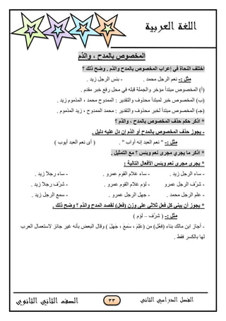 33
‫ٔانزو‬ ، ‫ثبنًذح‬ ‫انًخظٕص‬
‫؟‬ ‫رنك‬ ‫ٔضخ‬ . ‫ٔانزو‬ ‫ثبنًذح‬ ‫انًخظٕص‬ ‫إعشاة‬ ٙ‫ف‬ ‫انُذبح‬ ‫اخزهف‬
: ‫يضم‬-. ‫ِؾّذ‬ ً‫اٌشع‬ ُ‫ٔؼ‬-. ‫ص٠ذ‬ ً‫اٌشع‬ ‫ثئظ‬
. َ‫ِمذ‬ ‫خجش‬ ‫سفغ‬ ً‫ِؾ‬ ٟ‫ف‬ ٍٗ‫لج‬ ‫ٚاٌغٍّخ‬ ‫ِإخش‬ ‫ِجزذأ‬ ‫اٌّخظٛص‬ )‫(أ‬
. ‫ص٠ذ‬ َِٛ‫اٌّز‬ ، ‫ِؾّذ‬ ‫اٌّّذٚػ‬ : ‫ٚاٌزمذ٠ش‬ ‫ِؾزٚف‬ ‫ٌّجزذأ‬ ‫خجش‬ ‫اٌّخظٛص‬ )‫(ة‬
. َِٛ‫اٌّز‬ ‫ص٠ذ‬ ، ‫اٌّّذٚػ‬ ‫ِؾّذ‬ : ‫ٚاٌزمذ٠ش‬ ‫ِؾزٚف‬ ‫ٌخجش‬ ‫ِجزذأ‬ ‫اٌّخظٛص‬ )‫(عـ‬
‫انًخظٕص‬ ‫دزف‬ ‫دكى‬ ‫اركش‬ *‫؟‬ ‫ٔانزو‬ ، ‫ثبنًذح‬
-. ‫دنٛم‬ ّٛ‫عه‬ ‫دل‬ ٌ‫إ‬ ‫انزو‬ ٔ‫أ‬ ‫ثبنًذح‬ ‫انًخظٕص‬ ‫دزف‬ ‫ٚجٕص‬
: ‫يضم‬-. " ‫أٚاة‬ ٗٔ‫ئ‬ ‫اٌؼجذ‬ ُ‫ٔؼ‬ ") ‫أ٠ٛة‬ ‫اٌؼجذ‬ ُ‫ٔؼ‬ ٜ‫أ‬ (
. ‫انزًضٛم‬ ‫يع‬ ‫؟‬ ‫ٔثئس‬ ‫َعى‬ ٖ‫يجش‬ ٘‫ٚجش‬ ‫يب‬ ‫اركش‬ *
: ‫انزبنٛخ‬ ‫األفعبل‬ ‫ٔثئس‬ ‫َعى‬ ٖ‫يجش‬ ٖ‫ٚجش‬ *
-. ‫ص٠ذ‬ ً‫اٌشع‬ ‫عبء‬-. ٚ‫ػّش‬ َٛ‫اٌم‬ َ‫غال‬ ‫عبء‬-. ‫ص٠ذ‬ ً‫ال‬‫سع‬ ‫عبء‬
-ٚ‫ػّش‬ ً‫اٌشع‬ ‫ُف‬‫ش‬‫ش‬-. ٚ‫ػّش‬ َٛ‫اٌم‬ َ‫غال‬ َ‫ٌإ‬-. ‫ص٠ذ‬ ً‫ال‬‫سع‬ ‫ُف‬‫ش‬‫ش‬
-. ‫ِؾّذ‬ ً‫اٌشع‬ ٍُ‫ػ‬-. ٚ‫ػّش‬ ً‫اٌشع‬ ًٙ‫ع‬-. ‫ص٠ذ‬ ً‫اٌشع‬ ‫عّغ‬
َ‫ف‬( ٌ‫ٔص‬ ٗ‫عه‬ ٙ‫صالص‬ ‫فعم‬ ‫كم‬ ُٙ‫ٚج‬ ٌ‫أ‬ ‫ٚجٕص‬ *. ‫رنك‬ ‫ٔضخ‬ ‫؟‬ ‫ٔانزو‬ ‫انًذح‬ ‫نقظذ‬ )‫عم‬
: ‫يضم‬-‫ُف‬‫ش‬‫ش‬ (–) َ‫ٌإ‬
-‫ِبٌه‬ ٓ‫اث‬ ‫أعبص‬‫اٌؼشة‬ ‫العزؼّبي‬ ‫عبئض‬ ‫غ١ش‬ ٗٔ‫ثأ‬ ‫اٌجؼغ‬ ‫ٚلبي‬ ) ًََِٙ‫ع‬ ، َ‫غ‬َِّ‫ع‬ ، ٍََُِ‫ػ‬( ِٓ )ًُ‫ؼ‬‫(ف‬ ‫ثٕبء‬
. ‫فمؾ‬ ‫ثبٌىغش‬ ‫ٌٙب‬
 