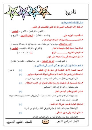 37
: ‫اٌٖؾ١ؾخ‬ ‫اإلعبثخ‬ ‫أفزو‬-
1-. ‫اٌقٖو‬ ٟ‫ف‬ ٞ‫االلزٖبك‬ ٟٕ‫اٌغ‬ ‫فزواد‬ ٟٖ‫أل‬ ‫اإلٍالِ١خ‬ ِٗ‫األ‬ ‫ثٍغذ‬
ٌُ‫جپنر‬ (–‫جپٍجٖىّڅ‬–ٌُ‫جألڂ‬–ٍٟ‫اٌقجب‬)
2-. ٍٟ‫ف‬ ٗ٠‫اٌغي‬ ‫الزٖود‬‫جپنٓحء‬ (–‫جأل٢ٳحټ‬–ْٚ‫اٌمبكه‬ ‫اٌوعبي‬–) ‫جپٌْٗل‬
3-. ٗ٠‫اٌٛال‬ ٓ‫ف‬ ‫اٌقواط‬ ٗ٠‫ٚال‬ ًٖ‫ثف‬ ............... َ‫لب‬
(‫اٌقغبة‬ ٓ‫ث‬ ‫فّو‬–‫ْٳْحڄ‬ ِ‫جذ‬ ‫ذڅ‬ ‫ڂ٫حًّو‬–ُُّ٫‫جپ‬ ‫٪رى‬ ‫ذڅ‬ ٍ‫٪ڃ‬–)‫ْ٫ٌو‬ ‫ذڅ‬ ‫جهلل‬ ‫٪رى‬
4-‫و‬‫اٌّبي‬ ‫ث١ذ‬ ‫ِٛاهك‬ ً‫هئ١َ١خ‬. ‫فلا‬ ‫ِب‬‫جپهٍجؼ‬ (–‫جپُٺحز‬–‫جپٯنْڃو‬–ًٛ‫اٌّى‬)
5-‫أٛاؿ‬ ................. ٗ٠‫اٌقْو‬ ٗ‫األه‬(3-4-5-6)
6-. ‫فٙل‬ ٟ‫ؽز‬ ٗ‫اٌقٍ١ف‬ ‫ث١ذ‬ ٟ‫ف‬ ‫٠ؾفؼ‬ ‫اٌّبي‬ ْ‫وب‬
)٘( ِ‫جپنر‬ (–‫اٌٖل٠ك‬ ‫ثىو‬ ٛ‫اث‬–‫جپه٣حخ‬ ‫ذڅ‬ ٍ‫٪ڃ‬–) ‫٪ٳحڄ‬ ‫ذڅ‬ ‫٪ػڃحڄ‬
( ‫فالِخ‬ ‫ضـ‬ *√ٚ‫أ‬ ))×(: ٓ١‫اٌؾبٌز‬ ٟ‫ف‬ ‫اٌَجت‬ ‫موو‬ ‫ِـ‬-
1-ٌ‫ٚاٌقى‬ ‫فواط‬ ٗ‫اه‬ ٌٝ‫ئ‬ ‫اٌقْو٠خ‬ ٗ‫االه‬ ً٠ٛ‫رؾ‬ ‫٠غٛى‬)×(ٌَ‫ّؿ‬ ‫ال‬
2-ُٙ‫ؽّب٠ز‬ ‫االٍالِ١خ‬ ‫اٌلٌٚخ‬ ‫رَزغ١ـ‬ ٌُ ‫ام‬ ِٗ‫اٌن‬ ً٘‫ا‬ ٓ‫ف‬ ‫اٌغي٠خ‬ ‫رَمظ‬.(√)
. ‫جپكًٍخ‬ ِ‫ٲ‬ ‫ڂٗحٌٺطيځ‬ ‫ً٪ىڀ‬ ‫جپًڂو‬ ‫أىٽ‬ ‫قڃحّو‬ ‫ڂٷحذٽ‬ ِ‫ى‬ ‫جپؿُّو‬ ‫الڄ‬
3-ْ‫وب‬ٗ‫اٌقالف‬ ّٕٗ‫فب‬ ٌٟ‫ا‬ ‫االِٛاي‬ ‫أزمبي‬ ‫ِٕـ‬ ‫ؽك‬ ‫اٌٛال٠بد‬ ٟ‫ف‬ ٓ١ٌٍٍَّّ.(√)
‫ّ٣ڃثنٌج‬ ِ‫قط‬٪‫ج‬ ‫جنًًج‬ ‫جپٌالّو‬ ‫جىٽ‬ ‫أڄ‬. ‫٣ْحضيځ‬
4-‫اٌّبي‬ ِٓ ‫صبثذ‬ ‫ِملاه‬ ‫ٌٍقواط‬ ْ‫وب‬.)×(
‫ؾٌوز‬ ٰ‫ًجنطبل‬ ‫جپڃكٌٛټ‬ ‫ًٶْڃس‬ ٌٜ‫جأل‬ ‫ؾٌوه‬ ٰ‫جنطبل‬ ‫قٓد‬ ٙ‫ّنٷ‬ ً‫ج‬ ‫جپهٍجؼ‬ ‫ُّّى‬ ‫قْع‬
. ٍُ‫جپ‬ ‫چ٧حڀ‬ ‫ًقٓد‬ ٌٜ‫جال‬
5-. ‫اٌنِخ‬ ً٘‫أ‬ ً‫و‬ ٍٝ‫ف‬ ٗ‫رفو‬ ٗ٠‫اٌغي‬ ‫وبٔذ‬(√)
‫٪څ‬ ٨‫ًجپىٲح‬ ‫جپٷطحټ‬ ِ‫ٲ‬ ‫ڂٗحٌٺطيځ‬ ً‫أ‬ ‫جپًڂس‬ ‫أىٽ‬ ‫قڃحّو‬ ‫ڂٷحذٽ‬ ‫الچيح‬‫جپىًپس‬
6-. ً‫اٌزىبف‬ ‫ٕٛه‬ ٟ‫أهل‬ ٖ‫اٌيوب‬ ً‫رّض‬(√)
. ‫جپٳٷٍجء‬ ‫ئنٌجچيځ‬ ِ‫ئپ‬ ‫ٍّو‬ ‫جألٮنْحء‬ ‫ڂحټ‬ ‫ڂڅ‬ ‫ڂ٫ٿٌڀ‬ ٌ‫ڂٷىج‬ ‫الچيح‬
 
