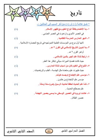 58
( ‫فالِخ‬ ‫ضـ‬ *√ٚ‫أ‬ ))×(: ٓ١‫اٌؾبٌز‬ ٟ‫ف‬ ‫اٌَجت‬ ‫موو‬ ‫ِـ‬-
1-َ‫اإلٍال‬ ‫ؽٙٛه‬ ‫ِـ‬ ٍَٛ‫اٌق‬ ‫أٛاؿ‬ ‫ثىبفخ‬ َ‫األ٘زّب‬ ‫ثلأ‬.)×(
. ِْ‫جپ٫رح‬ ٍٛ٫‫جپ‬ ِ‫ٲ‬ ‫ًجَوىٍش‬ ٌُ‫جألڂ‬ ٍٛ٫‫جپ‬ ِ‫ٲ‬
2-. ٗ١ِ‫إٌؾب‬ ‫اٌّلهٍخ‬ ً‫اٌّلاه‬ ‫اّٙو‬(√)
‫جپكٟحٌز‬ ‫ضحٌّم‬ ِ‫ٲ‬ ‫جپنڃٌيؾْو‬ ‫جپ٫ٿڃْس‬ ‫جپڃإْٓحش‬ ‫ڂڅ‬ ٨ٌ‫چ‬ ‫أًټ‬ ‫الچيح‬. ‫جإلْبلڂْس‬
3-ْ‫اٌمو‬ ٟ‫ف‬ ِٟ‫اإلٍال‬ ‫اٌزبه٠ـ‬ ٓ٠ٚ‫رل‬ ‫ثلأ‬3‫٘ـ‬.)×(
‫جپٷٍڄ‬ ٍ‫أًجن‬2‫ىـ‬.
4-ِٟ‫اإلٍال‬ ٓ٠‫ثبٌل‬ ‫اٌغجو‬ ٍُ‫ف‬ ‫ْٔأح‬ ‫اهرجظ‬.(√)
. ‫جپ٫ٿځ‬ ‫ىًج‬ ٌ‫جذطٻح‬ ِ‫ْْأض‬ ‫جپڃٍْجظ‬ ‫ٶٟحّح‬ ‫ٺحچص‬ ‫قْع‬
5-. ً‫اٌّلاه‬ ‫ْٔأح‬ ‫اٍجبة‬ ِٓ ْ‫وب‬ ٍَٛ‫اٌق‬ ٟ‫ف‬ ‫اٌزٕٛؿ‬(√)
‫٦يٍش‬ ‫قْع‬‫ڂط٫ىوز‬ ‫٪ٿٌڀ‬. ‫ًجپٍّحْٞحش‬ ‫جپ٣د‬ ، ‫جپينىْس‬ ‫ڂػٽ‬
6-‫اٚع‬ ‫اإلعزّبؿ‬ ٍُ‫ف‬ ٌٍ‫ِإ‬.‫وٛٔذ‬ ‫َذ‬)×(
. ‫نٿىًڄ‬ ‫ذڅ‬ ٨‫جإلؾطڃح‬ ‫٪ٿځ‬ ّْ‫ڂإ‬
7-. ً‫ب‬ٕ‫ِٚز‬ ً‫ا‬‫ٍٕل‬ )ٓ( ‫اٌوٍٛي‬ ‫أؽبك٠ش‬ ‫ٌؾفؼ‬ ‫اٌؾل٠ش‬ ٍُ‫ف‬ ‫ْٔأ‬)×(
. ‫جپكىّع‬ ‫ڂٛ٣ٿف‬ ‫٪ٿځ‬
8-. ‫إٌٙضخ‬ ‫ثقٖٛه‬ َّٟ٠ ‫ِب‬ ٟ‫اٌٍٛغ‬ ‫اٌقٖٛه‬ ٟ‫ف‬ ‫اٚهٚثب‬ ‫فبّذ‬)×(
. ‫جپ٧بلڀ‬ ٌٌٛ٪
 