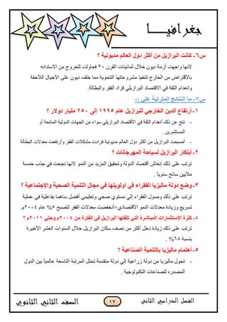 17
‫ط‬6-‫ك‬‫؟‬ ‫يذٌٍَٕح‬ ‫انؼانى‬ ‫دٔل‬ ‫أكصش‬ ٍ‫ي‬ ‫انثشاصٌم‬ ‫اَد‬
ْ‫اٌمش‬ ‫صّبٔ١ٕبد‬ ‫خالي‬ ْٛ٠‫د‬ ‫أصِخ‬ ‫ٚاعٙذ‬ ‫الٔٙب‬20ٗٔ‫االعزذا‬ ِٓ ‫ٌٍخشٚط‬ ‫فؾبٌٚذ‬
‫ِؾشّٚبرٙب‬ ‫ٌزٕف١ز‬ ‫اٌخبسط‬ ِٓ ‫ٌزشاك‬‫ل‬‫ثبال‬١‫االع‬ ٍّٝ ْٛ٠‫د‬ ‫خٍف‬ ‫ِّب‬ ‫اٌزّٕٛ٠خ‬‫اٌالؽمخ‬ ‫بي‬
‫ٚأْذ‬‫فضاد‬ ٍٟ٠‫اٌجشاص‬ ‫االلزقبد‬ ٟ‫ف‬ ‫اٌضمخ‬ َ‫ا‬ٌ‫ٚاٌجيب‬ ‫اٌفمش‬.‫خ‬
‫ط‬7-: ً‫ػه‬ ‫انًرشذثح‬ ‫انُرائط‬ ‫يا‬-
1-‫ػاو‬ ‫نهثشاصٌم‬ ً‫انخاسظ‬ ٌٍ‫انذ‬ ‫أسذفاع‬1995‫إنى‬151‫دٔالس‬ ‫يهٍاس‬‫؟‬
-ٚ‫أ‬ ‫اٌّبٔؾخ‬ ‫اٌذٌٚ١خ‬ ‫اٌغٙبد‬ ِٓ ‫عٛاء‬ ٍٟ٠‫اٌجشاص‬ ‫ا٤لزقبد‬ ٟ‫ف‬ ‫اٌضمخ‬ َ‫أْٔذا‬ ‫رٌه‬ ّٓ ‫ٔزظ‬
. ٓ٠‫اٌّغزضّش‬
-‫اٌجيبٌخ‬ ‫ِْذالد‬ ‫ٚأسرفْذ‬ ‫اٌفمش‬ ‫ِؾىالد‬ ‫فضادد‬ ‫ِذ٠ٛٔ١خ‬ ٌُ‫اٌْب‬ ‫دٚي‬ ‫أوضش‬ ِٓ ً٠‫اٌجشاص‬ ‫أفجؾذ‬
1-‫؟‬ ‫انًٓشظاَاخ‬ ‫نغٍاؼح‬ ‫انثشاصٌم‬ ‫أتركاس‬
‫خّغخ‬ ‫عزة‬ ٟ‫ف‬ ‫ٔغؾذ‬ ‫الٔٙب‬ ٌّٕٛ‫ا‬ ِٓ ‫اٌّض٠ذ‬ ‫ٚرؾم١ك‬ ‫اٌذٌٚخ‬ ‫ألزقبد‬ ‫أْبػ‬ ‫رٌه‬ ٍّٝ ‫رشرت‬
. ً‫ب‬٠ٕٛ‫ع‬ ‫عبئؼ‬ ٓ١٠‫ِال‬
3-ٓ‫أٔنٌٕر‬ ً‫ف‬ ‫انفمشاء‬ ‫يانٍضٌا‬ ‫دٔنح‬ ‫ٔظغ‬‫؟‬ ‫ٔاإلظرًاػٍح‬ ‫انصؽٍح‬ ‫انرًٍُح‬ ‫يعال‬ ً‫ف‬ ‫ا‬
‫ٍّّ١خ‬ ٟ‫ف‬ ‫ثفبٍّ١خ‬ ‫عبّ٘ب‬ ً‫أفن‬ ّٟ١ٍْ‫ٚر‬ ٟ‫فؾ‬ ٞٛ‫ِغز‬ ٌٟ‫ا‬ ‫اٌفمشاء‬ ‫ٚفٛي‬ ‫رٌه‬ ٍّٝ ‫رشرت‬
‫ٌزقجؼ‬ ‫اٌفمش‬ ‫ِْذالد‬ ‫ا٤لزقبدٞ+أٔخفنذ‬ ٌّٕٛ‫ا‬ ‫ِْذالد‬ ‫ٚص٠بدح‬ ِ٠‫رغش‬5َ‫ّب‬ %2004.َ
4-ٍ‫ي‬ ‫انفرشج‬ ً‫ف‬ ‫انثشاصٌم‬ ‫ذهمرٓا‬ ً‫انر‬ ‫انًثاششج‬ ‫االعرصًاساخ‬ ‫كصشج‬1114‫و‬ً‫ٔؼر‬1111‫؟‬ ‫و‬
‫ا٤خ١شح‬ ‫اٌْؾش‬ ‫اٌغٕٛاد‬ ‫خالي‬ ً٠‫اٌجشاص‬ ْ‫عىب‬ ‫ٔقف‬ ِٓ ‫أوضش‬ ً‫دخ‬ ‫ص٠بدح‬ ‫رٌه‬ ٍّٝ ‫رشرت‬
‫ثٕغجخ‬69. %
5-‫؟‬ ‫انصُاػٍح‬ ‫تانرًٍُح‬ ‫يانٍضٌا‬ ‫أْرًاو‬
-‫اٌذٚي‬ ٓ١‫ث‬ ً‫ب‬١ٌّ‫ّب‬ ‫اٌزبعْخ‬ ‫اٌّشرجخ‬ ً‫رؾز‬ ‫ِزمذِخ‬ ‫دٌٚخ‬ ٌٟ‫ا‬ ‫صساّ١خ‬ ‫دٌٚخ‬ ِٓ ‫ِبٌ١ض٠ب‬ ‫رؾٛي‬
. ‫اٌزىٌٕٛٛع١خ‬ ‫ٌٍقٕبّبد‬ ٖ‫اٌّقذس‬
 