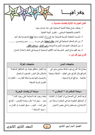 4
: ‫يُاعثح‬ ‫تكهًاخ‬ ‫اَذٍح‬ ‫انؼثاساخ‬ ‫أكًم‬-
1-. ‫ِٕٙب‬ ًِ‫ّٛا‬ ‫ّذح‬ ٍّٝ ‫اٌغ١بؽ١خ‬ ‫اٌزّٕ١خ‬ ‫خيخ‬ ‫ٔغبػ‬ ‫٠زٛلف‬
ٟ‫اٌغ١بؽ‬ ‫ثبٌزخي١و‬ َ‫ا٤٘زّب‬–. ‫اٌزؾز١خ‬ ‫اٌجٕ١خ‬ ‫ريٛ٠ش‬
2-َ‫ّب‬ ‫ٌٍغ١بؽخ‬ ‫اٌْشث١خ‬ ‫إٌَّّخ‬ ‫رؤعغذ‬1115‫ِذ٠ٕخ‬ ‫ٚأرخزد‬‫ظذج‬. ‫ٌٙب‬ ً‫ا‬‫ِمش‬ ‫ثبٌغْٛد٠خ‬
3-ْ‫ٌجٕب‬ ٟ‫ف‬ ‫اٌغ١بؽ١خ‬ ٌُ‫اٌّْب‬ ُ٘‫أ‬ ِٓ‫ظؼٍرا‬ ‫يغاسج‬. ......... ٞ‫ثقش‬ ‫ِغشػ‬ .......... ‫عٛس٠ب‬ ٟ‫ٚف‬
4-‫ٌٍغ١بؽخ‬ ‫اٌجؾش٠خ‬ ‫اٌّمِٛبد‬ ‫اٌّْٛلبد‬ ِٓ‫انًال‬ ‫سأط‬–. ‫انُمم‬ ‫ٔعائم‬
5-. ‫إٌّبؿ‬ ‫الّزذاي‬ ٌُ‫اٌْب‬ ٟ‫ف‬ ‫اٌشئ١غ١خ‬ ‫اٌغ١بؽ١خ‬ ُ١ٌ‫ا٤لب‬ ‫أؽذ‬ ‫اٌّزٛعو‬ ‫اٌجؾش‬ ‫ِٕبؿ‬ ُ١ٍ‫ال‬ ‫٠ْذ‬
: ٍ‫ي‬ ‫كم‬ ٍٍ‫ت‬ ٌ‫لاس‬-
ٌ‫انًذ‬ ‫يُرعؼاخ‬‫انؼضنح‬ ‫يُرعؼاخ‬
ٟ‫ف‬ ‫ِّ١ض‬ ٟ‫ع١بؽ‬ ‫ٔؾبه‬ ‫ٚعٛد‬ ٌُٕٛ‫ا‬ ‫٘زا‬ ‫٠ؾزبط‬
‫اٌغٍ١ذ‬ ٍّٝ ‫اٌزضٌظ‬ ً‫ِض‬ ِ‫اٌّٛال‬–‫ع١بؽ١خ‬ ‫أٔؾيخ‬
‫ّالع١خ‬–. ‫أٚد٠ٕ١خ‬ ‫أصش٠خ‬ ِ‫ِٛال‬
‫اٌّؤٌ٘ٛخ‬ ‫إٌّبىك‬ ّٓ ‫ثْ١ذح‬ ‫ِٕبىك‬ ‫أخز١بس‬ ُ‫٠ز‬
‫أٚاٌغجبي‬ ‫اٌقغ١شح‬ ‫اٌغضس‬ ً‫ِض‬ ْ‫ثبٌغىب‬
‫اٌمٛاسة‬ ‫ثٛاعيخ‬ ُ‫٠ز‬ ‫اٌ١ٙب‬ ‫ٚاٌٛفٛي‬–‫اٌيبئشاد‬
. ‫اٌن١مخ‬ ‫اٌجش٠خ‬ ‫اٌيشق‬
" ‫انًغايشاخ‬ ‫عٍاؼح‬‫ا‬" ‫نغفاسي‬‫انثؽشٌح‬ ‫انشٌاظاخ‬ ‫عٍاؼح‬
‫اٌغبثبد‬ ٚ‫أ‬ ‫اٌغجبي‬ ٚ‫أ‬ ٞ‫اٌقؾبس‬ ٌٟ‫ا‬ ‫ٌٍغفش‬ ‫رٛعذ‬
‫اٌغ‬ ‫إٌّبىك‬ ٚ‫أ‬ّٓ ً‫ب‬‫ٚثؾض‬ ‫اٌّغبِشح‬ ٟ‫ف‬ ً‫ب‬‫ؽج‬ ‫ٍ١ذ٠خ‬
. ْ‫االؽ١ب‬ ‫ثْل‬ ٟ‫ف‬ ٗ‫خيٛسر‬ ُ‫سغ‬ ُ‫االعزّزب‬
" ‫اٌّبء‬ ‫ٚعٛد‬ ٍّٝ ‫اٌغ١بؽخ‬ ٖ‫٘ز‬ ‫ٚعٛد‬ ‫٠ْزّذ‬
‫ثؾبس‬–‫اٌغٛؿ‬ ‫س٠بمخ‬ ً‫ِض‬ "‫ثؾ١شاد‬–‫اٌزضٌظ‬
‫اٌّبء‬ ٍّٝ–ٌَْٛ‫ا‬–‫اٌمٛاسة‬ ٚ‫أ‬ ‫اٌ١خٛد‬ ‫عجبق‬
–" ‫ا٤عّبن‬ ‫ف١ذ‬
 