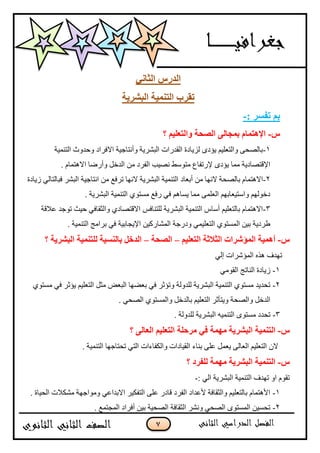 7
ًَ‫انصا‬ ‫انذسط‬
‫ذمشب‬‫انثششٌح‬ ‫انرًٍُح‬
: ‫ذفغش‬ ‫تى‬-
‫ط‬-‫؟‬ ‫ٔانرؼهٍى‬ ‫انصؽح‬ ‫تًعانى‬ ‫اإلْرًاو‬
1-‫اٌزّٕ١خ‬ ‫ٚؽذٚس‬ ‫االفشاد‬ ‫ٚأٔزبع١خ‬ ‫اٌجؾش٠خ‬ ‫اٌمذساد‬ ‫ٌض٠بدح‬ ٜ‫٠ئد‬ ُ١ٍْ‫ٚاٌز‬ ٝ‫ثبٌقؾ‬
. َ‫اال٘زّب‬ ‫ٚأسمب‬ ً‫اٌذخ‬ ِٓ ‫اٌفشد‬ ‫ٔق١ت‬ ‫ِزٛعو‬ ُ‫٦سرفب‬ ٜ‫٠ئد‬ ‫ِّب‬ ‫ا٦لزقبد٠خ‬
2-‫أثْبد‬ ِٓ ‫الٔٙب‬ ‫ثبٌقؾخ‬ َ‫اال٘زّب‬‫ص٠بدح‬ ٌٟ‫فجبٌزب‬ ‫اٌجؾش‬ ‫أزبع١خ‬ ِٓ ِ‫رشف‬ ‫الٔٙب‬ ‫اٌجؾش٠خ‬ ‫اٌزّٕ١خ‬
. ‫اٌجؾش٠خ‬ ‫اٌزّٕ١خ‬ ٞٛ‫ِغز‬ ِ‫سف‬ ٟ‫ف‬ ُ٘‫٠غب‬ ‫ِّب‬ ٌٍّْٝ‫ا‬ ُٙ‫ٚاعز١ْبث‬ ٌُٙٛ‫دخ‬
3-‫ّاللخ‬ ‫رٛعذ‬ ‫ؽ١ش‬ ٟ‫ٚاٌضمبف‬ ٞ‫االلزقبد‬ ‫ٌٍزٕبفظ‬ ‫اٌجؾش٠خ‬ ‫اٌزّٕ١خ‬ ‫أعبط‬ ُ١ٍْ‫ثبٌز‬ َ‫اال٘زّب‬
‫ا٦٠غ‬ ٓ١‫اٌّؾبسو‬ ‫ٚدسعخ‬ ّٟ١ٍْ‫اٌز‬ ٞٛ‫اٌّغز‬ ٓ١‫ث‬ ‫ىشد٠خ‬. ‫اٌزّٕ١خ‬ ‫ثشاِظ‬ ٟ‫ف‬ ‫بث١خ‬
‫ط‬-‫ان‬ ‫انًؤششاخ‬ ‫أًٍْح‬‫صالشح‬‫انرؼهٍى‬–‫انصؽح‬–ُ‫تان‬ ‫انذخم‬ٍ‫غ‬‫ح‬‫؟‬ ‫انثششٌح‬ ‫نهرًٍُح‬
ٌٟ‫ا‬ ‫اٌّئؽشاد‬ ٖ‫٘ز‬ ‫رٙذف‬
1-ِٟٛ‫اٌم‬ ‫إٌبرظ‬ ‫ص٠بدح‬
2-ٞٛ‫ِغز‬ ٟ‫ف‬ ‫٠ئصش‬ ُ١ٍْ‫اٌز‬ ً‫ِض‬ ‫اٌجْل‬ ‫ثْنٙب‬ ٟ‫ف‬ ‫ٚرئصش‬ ‫ٌٍذٌٚخ‬ ‫اٌجؾش٠خ‬ ‫اٌزّٕ١خ‬ ٞٛ‫ِغز‬ ‫رؾذ٠ذ‬
‫ثب‬ ُ١ٍْ‫اٌز‬ ‫ٚ٠زؤصش‬ ‫ٚاٌقؾخ‬ ً‫اٌذخ‬. ٟ‫اٌقؾ‬ ٞٛ‫ٚاٌّغز‬ ً‫ٌذخ‬
3-. ‫ٌٍذٌٚخ‬ ‫اٌجؾش٠خ‬ ٗ١ّٕ‫اٌز‬ ٜٛ‫ِغز‬ ‫رؾذد‬
‫ط‬-‫انثششٌح‬ ‫انرًٍُح‬‫يًٓح‬‫؟‬ ‫انؼانى‬ ‫انرؼهٍى‬ ‫يشؼهح‬ ً‫ف‬
. ‫اٌزّٕ١خ‬ ‫رؾزبعٙب‬ ٟ‫اٌز‬ ‫ٚاٌىفبءاد‬ ‫اٌم١بداد‬ ‫ثٕبء‬ ٍّٝ ًّْ٠ ٌٝ‫اٌْب‬ ُ١ٍْ‫اٌز‬ ْ‫ال‬
‫ط‬-‫؟‬ ‫نهفشد‬ ‫يًٓح‬ ‫انثششٌح‬ ‫انرًٍُح‬
: ٌٟ‫ا‬ ‫اٌجؾش٠خ‬ ‫اٌزّٕ١خ‬ ‫رٙذف‬ ٚ‫ا‬ َٛ‫رم‬-
1-. ‫اٌؾ١بح‬ ‫ِؾىالد‬ ‫ِٚٛاعٙخ‬ ّٟ‫االثذا‬ ‫اٌزفى١ش‬ ٍّٝ ‫لبدس‬ ‫اٌفشد‬ ‫٤ّذاد‬ ‫ٚاٌضمبفخ‬ ُ١ٍْ‫ثبٌز‬ َ‫ا٤٘زّب‬
2-. ِّ‫اٌّغز‬ ‫أفشاد‬ ٓ١‫ث‬ ‫اٌقؾ١خ‬ ‫اٌضمبفخ‬ ‫ٚٔؾش‬ ٟ‫اٌقؾ‬ ٜٛ‫اٌّغز‬ ٓ١‫رؾغ‬
 