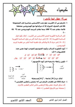 3
‫ط‬3-: ٟ‫٠أر‬ ‫ٌّب‬ ًٍ‫ػ‬
1-‫اٌّدّٛػخ‬ ٟ‫ف‬ ‫ِجبششح‬ ٓ١‫االوغد‬ ‫رحذ‬ ‫٠مغ‬ ‫اٌىجش٠ذ‬ ْ‫أ‬ ِٓ ُ‫ثبٌشغ‬
6A‫ِخزٍفخ‬ ٓ١‫اٌٙ١ذسٚخ‬ ‫ِغ‬ ‫ِشوجبرٙب‬ ْ‫أ‬ ‫إال‬ ٞ‫اٌذٚس‬ ‫اٌدذٚي‬ ٟ‫ف‬
‫ػٕذ‬ ٍٟ‫٠غ‬ ‫فبٌّبء‬C°100‫ػٕذ‬ ٓ١‫اٌٙ١ذسٚخ‬ ‫وجش٠ز١ذ‬ ٍٟ‫٠غ‬ ‫ث١ّٕب‬C°61
-‫؟‬
‫فشق‬ ْٛ‫٠ى‬ ‫ٌزٌه‬ ، ‫اٌىجش٠ذ‬ ٓ‫ع‬ ٓ١‫االوغغ‬ ‫ٌعٕصش‬ ‫اٌىٙشث١خ‬ ‫اٌغبٌج١خ‬ ‫ٌىجش‬
( ‫اٌىٙشث١خ‬ ‫اٌغبٌج١خ‬O – H‫اٌىٙشث١خ‬ ‫اٌغبٌج١خ‬ ‫فشق‬ ِٓ ‫أوجش‬ ‫اٌّبء‬ ‫عضا‬ ٟ‫ف‬ )
(H – S‫عضا‬ ٟ‫ف‬ )H2 S‫وجشر١ذ‬ ‫لؽج١خ‬ ِٓ ٍٝ‫أع‬ ‫اٌّبء‬ ‫لؽج١خ‬ ْ‫فئ‬ ٌٟ‫ٚثبٌزب‬
. ٓ١‫اٌٙ١ذسٚع‬
2-َٛ٠‫اٌظٛد‬ ْٛ٠‫ٚأ‬ ‫اٌغبٌت‬ ‫اٌفٍٛس٠ذ‬ ْٛ٠‫أ‬‫اٌّٛخت‬‫ػذد‬ ‫ٔفظ‬ ‫ٌّٙب‬
ْ‫أل‬ ‫؟‬ ‫اإلٌىزشٚٔبد‬
9F 152
252
2P5
11Na 152
252
2P6
351
3-َٛ١ِٔٛ‫األ‬ ْٛ٠‫أ‬ ٟ‫ف‬ ‫رٕبعم١خ‬ ‫ساثغخ‬ ٓ٠ٛ‫رى‬‫؟‬
HN
]+ [ H
‫رسح‬ ‫ٌزٌه‬]N[، ‫ِبٔحخ‬+
]H[‫ِغزمجٍخ‬
4-‫خض‬‫ا‬CO2‫؟‬ ٓ١‫لغج١ز‬ ٓ١‫ساثغز‬ ّٓ‫٠زض‬ ٗٔ‫أ‬ ِٓ ُ‫ثبٌشغ‬ ٟ‫لغج‬ ‫غ١ش‬
ٜ‫ٌألخش‬ ٟ‫اٌمؽج‬ ‫اٌزأص١ش‬ ‫رالػ‬ ٓ١‫اٌشاثؽز‬ ‫ٚوال‬ ٝ‫خؽ‬ ‫اٌغضا‬ ً‫شى‬ ْ‫أل‬
= ) ٟ‫اٌمؽج‬ ‫االصدٚاط‬ َ‫عض‬ ‫ِؾصٍخ‬ (zero
F’ 152
252
2P6
Na+
152
252
2P6
H
H
H
H
H
H
N:
+
‫أٌىن‬
ً‫أمىوٍى‬
‫مىجت‬
‫أٌىن‬
‫هٍدزوجٍه‬
‫مىجت‬
‫مىجت‬
‫أمىوٍب‬ ‫غبش‬
)‫وشبدز‬ (
+
e ‫ٌنتست‬
e ‫ٌفقد‬
 