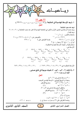 .
** ‫ظثش‬ **
1-( : ‫انًرراتعح‬ ً‫ف‬ ‫انُٓذسٍح‬ ‫األٔساغ‬ ‫أٔظذ‬.، 7777 ، 7777 ، 7777 ، 7777 ، 7777 ،6.12)
‫انحم‬
‫انًرراتعح‬ ‫حذٔد‬ ‫عذد‬ ‫َٕظذ‬
‫أٔعبط‬ ‫خًغخ‬ ‫ٕٚجذ‬= ٌ ‫انًززبثؼخ‬ ‫دذٔد‬ ‫ػذد‬ ٌ‫فإ‬ ‫نزا‬ ‫انُٓذعٛخ‬ ‫انًززبثؼخ‬ ٙ‫ف‬ ‫ٔاألخٛش‬ ‫األٔل‬ ٍٚ‫انذذ‬ ٍٛ‫ث‬2+5=7
‫س‬ ‫لًٛخ‬ ‫َٕجذ‬
‫س‬ ‫أ‬ = ‫ل‬ : ٌَٕ‫انمب‬ ‫ثأعزخذاو‬ٌ–1
2916=4×‫س‬7-1
= ‫أ‬ : ٍ‫ػ‬ ‫ثبنزؼٕٚغ‬4= ‫ل‬ ،2916= ٌ ،7
: ٌ‫أ‬ ٖ‫أ‬4×‫س‬6
=2916ٗ‫ػه‬ ٍٛ‫انطشف‬ ‫ثمغًخ‬4‫س‬6
=729
‫س‬ : ٌ‫أ‬ ٖ‫أ‬6
( =3)6
= ‫س‬ ‫ٔيُٓب‬3
. ‫انًطهٕثخ‬ ‫انُٓذعٛخ‬ ‫األٔعبط‬ ‫إلٚجبد‬ ‫س‬ ‫لًٛخ‬ ‫َغزخذو‬
: ْٙ ‫األٔعبط‬
4،12،36،136،324،972،2916، ‫أ‬
×3×3×3×3×3×3
4،-12،36،-136،324،-972،2916، ‫أ‬
×-3×-3×-3×-3×-3×-3
‫ان‬ ‫األٔعبط‬ْٙ ّ‫ًطهٕث‬12،36،136،324،972، ‫أ‬-12،36،-136،324،972
6-‫كاَد‬ ‫إرا‬2، ‫أ‬.، ‫ب‬6، ‫ظـ‬67 ً‫حسات‬ ‫ذراتع‬ ‫فى‬ ‫يٕظثح‬ ‫كًٍاخ‬ ‫د‬
> ‫ظـ‬ ‫ب‬ ٌ‫أ‬ ‫أشثد‬6‫د‬ ‫أ‬
‫انحم‬
3ٍٛ‫ث‬ ٙ‫دغبث‬ ‫ٔعط‬ ‫ة‬6، ‫أ‬2‫جـ‬
‫انًٕجت‬ ٙ‫انُٓذع‬ ‫انٕعط‬ > ٙ‫انذغبث‬ ‫انٕعط‬ ٌ‫إ‬ ‫ٔدٛش‬
3> ‫ة‬6‫أ‬×2‫جـ‬ٍٛ‫انطشف‬ ‫ٔثزشثغ‬
9‫ة‬2
>12‫جـ‬ ‫أ‬(1)
‫ٔثبنًضم‬2ٍٛ‫ث‬ ٙ‫دغبث‬ ‫ٔعط‬ ‫جـ‬3، ‫ة‬2‫د‬
2> ‫جـ‬3‫ة‬×2ٍٛ‫انطشف‬ ‫ٔثزشثغ‬ ‫د‬
4‫جـ‬2
>6‫د‬ ‫ة‬(2)
( ٍ‫ٔي‬1( ، )2)
9‫ة‬2
×4‫جـ‬2
>12‫جـ‬ ‫أ‬×6‫د‬ ‫ة‬
ٗ‫ػه‬ ٍٛ‫انطشف‬ ‫ٔثمغًخ‬36‫جـ‬ ، ‫ة‬ ( ‫جـ‬ ‫ة‬∈‫ح‬+)> ‫جـ‬ ‫ة‬2‫د‬ ‫أ‬
 