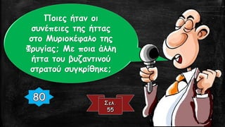 Ποιες ήταν οι
συνέπειες της ήττας
στο Μυριοκέφαλο της
Φρυγίας; Με ποια άλλη
ήττα του βυζαντινού
στρατού συγκρίθηκε;
 