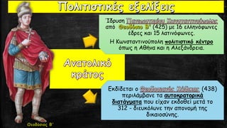 Ίδρυση
από (425) με 16 ελληνόφωνες
έδρες και 15 λατινόφωνες.
Η Κωνσταντινούπολη πολιτιστικό κέντρο
όπως η Αθήνα και η Αλεξάνδρεια.
Εκδίδεται ο (438)
περιλάμβανε τα αυτοκρατορικά
διατάγματα που είχαν εκδοθεί μετά το
312 - διευκόλυνε την απονομή της
δικαιοσύνης.
 