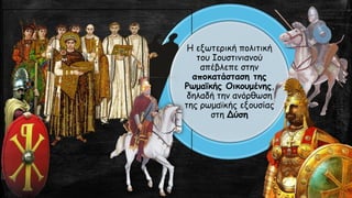 Η εξωτερική πολιτική
του Ιουστινιανού
απέβλεπε στην
αποκατάσταση της
Ρωμαϊκής Οικουμένης,
δηλαδή την ανόρθωση
της ρωμαϊκής εξουσίας
στη Δύση
 