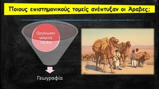 Γεωγραφία
Οργάνωσαν
μακρινά
ταξίδια
Ποιους επιστημονικούς τομείς ανέπτυξαν οι Άραβες;
 
