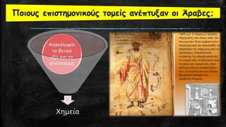 Χημεία
Ανακάλυψαν
το θειϊκό
οξύ και το
οινόπνευμα
Ποιους επιστημονικούς τομείς ανέπτυξαν οι Άραβες;
 