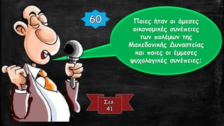 Ποιες ήταν οι άμεσες
οικονομικές συνέπειες
των πολέμων της
Μακεδονικής Δυναστείας
και ποιες οι έμμεσες
ψυχολογικές συνέπειες;
 