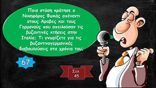 Ποια στάση κράτησε ο
Νικηφόρος Φωκάς απέναντι
στους Άραβες και τους
Γερμανούς που απειλούσαν τις
βυζαντινές κτήσεις στην
Ιταλία; Τι γνωρίζετε για τις
βυζαντινογερμανικές
διαβουλεύσεις στα χρόνια του;
 