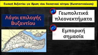 Επιλογή Βυζαντίου για ίδρυση νέου διοικητικού κέντρου (Κωνσταντινούπολη)
Γεωπολιτικά
πλεονεκτήματα
Εμπορική
σημασία
 