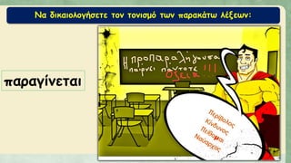 Να δικαιολογήσετε τον τονισμό των παρακάτω λέξεων:
παραγίνεται
 