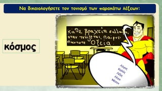 Να δικαιολογήσετε τον τονισμό των παρακάτω λέξεων:
κόσμος
 