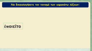 Να δικαιολογήσετε τον τονισμό των παρακάτω λέξεων:
ἐποιεῖτο
 