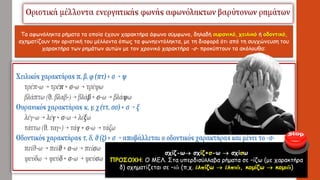 Τα αφωνόληκτα ρήματα τα οποία έχουν χαρακτήρα άφωνο σύμφωνο, δηλαδή ουρανικό, χειλικό ή οδοντικό,
σχηματίζουν την οριστική του μέλλοντα όπως τα φωνηεντόληκτα, με τη διαφορά ότι από τη συγχώνευση του
χαρακτήρα των ρημάτων αυτών με τον χρονικό χαρακτήρα -σ- προκύπτουν τα ακόλουθα:
σχίζ-ω σχίζ+σ-ω  σχίσω
ΠΡΟΣΟΧΗ: Ο ΜΕΛ. Στα υπερδισύλλαβα ρήματα σε –ίζω (με χαρακτήρα
δ) σχηματίζεται σε –ιῶ (π.χ. ἐλπίζω  ἐλπιῶ, κομίζω  κομιῶ)
 