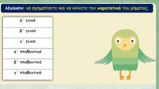 λέγουσιν: να σχηματίσετε και να κλίνετε τον παρατατικό του ρήματος.
 
