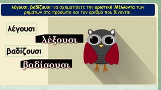 λέγουσι, βαδίζουσι: να σχηματίσετε την οριστική Μέλλοντα των
ρημάτων στο πρόσωπο και τον αριθμό που δίνονται.
λέγουσι
βαδίζουσι
 