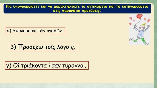 ÎÎ± Ï…Ï€Î¿Î³ÏÎ±Î¼Î¼Î¯ÏƒÎµÏ„Îµ ÎºÎ±Î¹ Î½Î± Ï‡Î±ÏÎ±ÎºÏ„Î·ÏÎ¯ÏƒÎµÏ„Îµ Ï„Î± Î±Î½Ï„Î¹ÎºÎµÎ¯Î¼ÎµÎ½Î± ÎºÎ±Î¹ Ï„Î± ÎºÎ±Ï„Î·Î³Î¿ÏÎ¿ÏÎ¼ÎµÎ½Î±
ÏƒÏ„Î¹Ï‚ Ï€Î±ÏÎ±ÎºÎ¬Ï„Ï‰ Ï€ÏÎ¿Ï„Î¬ÏƒÎµÎ¹Ï‚:
Î±) á¼ˆÏ€Î¿Î»Î±ÏÎ¿Ï…ÏƒÎ¹ Ï„á¿¶Î½ á¼€Î³Î±Î¸á¿¶...