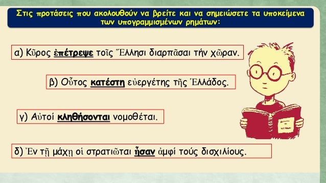 Î£Ï„Î¹Ï‚ Ï€ÏÎ¿Ï„Î¬ÏƒÎµÎ¹Ï‚ Ï€Î¿Ï… Î±ÎºÎ¿Î»Î¿Ï…Î¸Î¿ÏÎ½ Î½Î± Î²ÏÎµÎ¯Ï„Îµ ÎºÎ±Î¹ Î½Î± ÏƒÎ·Î¼ÎµÎ¹ÏŽÏƒÎµÏ„Îµ Ï„Î± Ï…Ï€Î¿ÎºÎµÎ¯Î¼ÎµÎ½Î±
Ï„Ï‰Î½ Ï…Ï€Î¿Î³ÏÎ±Î¼Î¼Î¹ÏƒÎ¼Î­Î½Ï‰Î½ ÏÎ·Î¼Î¬Ï„Ï‰Î½:
Î±) Îšá¿¦ÏÎ¿Ï‚ á¼Ï€Î­Ï„ÏÎµÏˆÎµ Ï„Î¿á¿–...