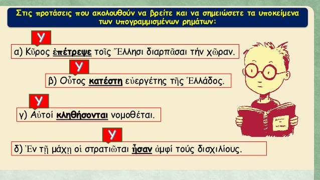 Î£Ï„Î¹Ï‚ Ï€ÏÎ¿Ï„Î¬ÏƒÎµÎ¹Ï‚ Ï€Î¿Ï… Î±ÎºÎ¿Î»Î¿Ï…Î¸Î¿ÏÎ½ Î½Î± Î²ÏÎµÎ¯Ï„Îµ ÎºÎ±Î¹ Î½Î± ÏƒÎ·Î¼ÎµÎ¹ÏŽÏƒÎµÏ„Îµ Ï„Î± Ï…Ï€Î¿ÎºÎµÎ¯Î¼ÎµÎ½Î±
Ï„Ï‰Î½ Ï…Ï€Î¿Î³ÏÎ±Î¼Î¼Î¹ÏƒÎ¼Î­Î½Ï‰Î½ ÏÎ·Î¼Î¬Ï„Ï‰Î½:
Î±) Îšá¿¦ÏÎ¿Ï‚ á¼Ï€Î­Ï„ÏÎµÏˆÎµ Ï„Î¿á¿–...