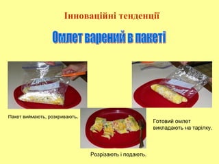 Пакет виймають, розкривають.
Готовий омлет
викладають на тарілку.
Розрізають і подають.
Інноваційні тенденції
 