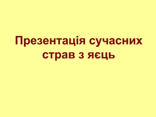 Презентація сучасних
страв з яєць
 