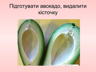 Підготувати авокадо, видалити
кісточку
 