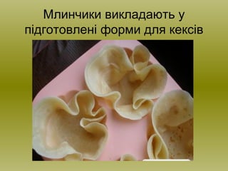 Млинчики викладають у
підготовлені форми для кексів
 