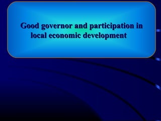 s
Good governor and participation inGood governor and participation in
local economic developmentlocal economic development
1
 