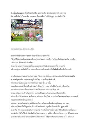 ๒. เงื่อนไขคุณธรรม ที่จะต้องเสริมสร้าง ประกอบด้วย มีความตระหนักใน คุณธรรม
มีความซื่อสัตย์สุจริตและมีความอดทน มีความเพียร ใช้สติปัญญาในการดาเนินชีวิต
จุดเริ่มต้นแนวคิดเศรษฐกิจพอเพียง
ผลจากการใช้แนวทางการพัฒนาประเทศไปสู่ความทันสมัย
ได้ก่อให้เกิดการเปลี่ยนแปลงแก่สังคมไทยอย่างมากในทุกด้าน ไม่ว่าจะเป็นด้านเศรษฐกิจ การเมือง
วัฒนธรรม สังคมและสิ่งแวดล้อม
อีกทั้งกระบวนการของความเปลี่ยนแปลงมีความสลับซับซ้อนจนยากที่จะอธิบายใน
เชิงสาเหตุและผลลัพธ์ได้ เพราะการเปลี่ยนแปลงทั้งหมดต่างเป็นปัจจัยเชื่อมโยงซึ่งกันและกัน
สาหรับผลของการพัฒนาในด้านบวกนั้น ได้แก่การเพิ่มขึ้นของอัตราการเจริญเติบโตทางเศรษฐกิจ
ความเจริญทางวัตถุ และสาธารณูปโภคต่างๆ ระบบสื่อสารที่ทันสมัย
หรือการขยายปริมาณและกระจายการศึกษาอย่างทั่วถึงมากขึ้น
แต่ผลด้านบวกเหล่านี้ส่วนใหญ่กระจายไปถึงคนในชนบท หรือผู้ด้อยโอกาสในสังคมน้อย
แต่ว่า กระบวนการเปลี่ยนแปลงของสังคมได้เกิดผลลบติดตามมาด้วย เช่น
การขยายตัวของรัฐเข้าไปในชนบท ได้ส่งผลให้ชนบทเกิดความอ่อนแอในหลายด้าน
ทั้งการต้องพึ่งพิงตลาดและพ่อค้าคนกลางในการสั่งสินค้าทุน ความเสื่อมโทรมของทรัพยากรธรรมชาติ
ระบบความสัมพันธ์แบบเครือญาติ
และการรวมกลุ่มกันตามประเพณีเพื่อการจัดการทรัพยากรที่เคยมีอยู่แต่เดิมแตก สลายลง
ภูมิความรู้ที่เคยใช้แก้ปัญหาและสั่งสมปรับเปลี่ยนกันมาถูกลืมเลือนและเริ่ม สูญหายไป
สิ่งสาคัญ ก็คือ ความพอเพียงในการดารงชีวิต ซึ่งเป็นเงื่อนไขพื้นฐานที่ทาให้คนไทยสามารถพึ่งตนเอง
และดาเนินชีวิตไปได้อย่างมีศักดิ์ศรีภายใต้อานาจและความมีอิสระในการกาหนด ชะตาชีวิตของตนเอง
ความสามารถในการควบคุมและจัดการเพื่อให้ตนเองได้รับการสนองตอบต่อความต้อง การต่างๆ
 
