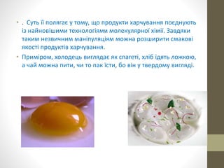 • . Суть її полягає у тому, що продукти харчування поєднують
із найновішими технологіями молекулярної хімії. Завдяки
таким...