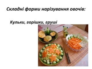 Складні форми нарізування овочів:
Кульки, горішки, груші
 