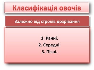 Залежно від строків дозріванняЗалежно від строків дозрівання
1. Ранні.
2. Середні.
3. Пізні.
 