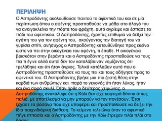 ΠΕΡΙΛΗΨΗ
Ο Ασπροδόντης ακολουθούσε παντού το αφεντικό του και σε μία
περίπτωση όπου ο αφέντης προσπαθούσε να μάθει στο άλογό του
να ανοιγοκλείνει την πόρτα του φράχτη, αυτό αγρίεψε και έσπασε το
πόδι του αφεντικού. Ο Ασπροδόντης, έχοντας επιθυμία να δείξει την
αγάπη του για τον αφέντη του, ακούγοντας την διαταγή του να
γυρίσει σπίτι, ανήσυχος ο Ασπροδόντης κατευθύνθηκε προς εκείνο
ώστε να πει στην οικογένεια του αφέντη, τι έπαθε. Η οικογένεια
βρισκόταν στην βεράντα και ο Ασπροδόντης προσπαθούσε να τους
πει τι έγινε αλλά αυτοί δεν τον καταλάβαιναν νομίζοντας ότι
τρελάθηκε και ότι ήταν άγριος. Τελικά κατάλαβαν αυτό που ο
Ασπροδόντης προσπαθούσε να τους πει και τους οδήγησε προς το
αφεντικό του. Ο Ασπροδόντης βρήκε μια πιο ζεστή θέση στην
καρδιά των ανθρώπων και παρά το γεγονός ότι ήταν λύκος, ήταν
και ένα σοφό σκυλί. Όταν ήρθε ο δεύτερος χειμώνας, ο
Ασπροδόντης ανακάλυψε ότι η Κόλι δεν είχε κοφτερά δόντια όπως
παλιά, με αποτέλεσμα να μην μπορούν να τον πονέσουν. Έτσι
ξέχασε τα βάσανα που είχε υποφέρει και προσπαθούσε να δείξει την
ίδια παιχνιδιάρικη διάθεση. Το κείμενο τελειώνει όταν το αφεντικό
πήγε ιππασία και ο Ασπροδόντης με την Κόλι έτρεχαν πλάι πλάι στο
 