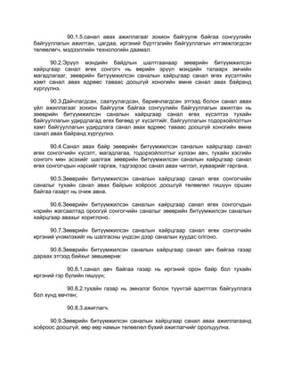 90.1.5.санал авах ажиллагааг зохион байгуулж байгаа сонгуулийн
байгууллагын ажилтан, цагдаа, иргэний бүртгэлийн байгууллагын итгэмжлэгдсэн
төлөөлөгч, мэдээллийн технологийн даамал.
90.2.Эрүүл мэндийн байдлын шалтгаанаар зөөврийн битүүмжилсэн
хайрцгаар санал өгөх сонгогч нь өөрийн эрүүл мэндийн талаарх эмчийн
магадлагааг, зөөврийн битүүмжилсэн саналын хайрцгаар санал өгөх хүсэлтийн
хамт санал авах өдрөөс таваас доошгүй хоногийн өмнө санал авах байранд
хүргүүлнэ.
90.3.Дайчлагдсан, саатуулагдсан, баривчлагдсан этгээд болон санал авах
үйл ажиллагааг зохион байгуулж байгаа сонгуулийн байгууллагын ажилтан нь
зөөврийн битүүмжилсэн саналын хайрцгаар санал өгөх хүсэлтээ тухайн
байгууллагын удирдлагад өгөх бөгөөд уг хүсэлтийг, байгууллагын тодорхойлолтын
хамт байгууллагын удирдлага санал авах өдрөөс таваас доошгүй хоногийн өмнө
санал авах байранд хүргүүлнэ.
90.4.Санал авах байр зөөврийн битүүмжилсэн саналын хайрцгаар санал
өгөх сонгогчийн хүсэлт, магадлагаа, тодорхойлолтыг хүлээн авч, тухайн хэсгийн
сонгогч мөн эсэхийг шалгаж зөөврийн битүүмжилсэн саналын хайрцгаар санал
өгөх сонгогчдын нэрсийг гаргаж, тэдгээрээс санал авах чиглэл, хуваарийг гаргана.
90.5.Зөөврийн битүүмжилсэн саналын хайрцгаар санал өгөх сонгогчийн
саналыг тухайн санал авах байрын хоѐроос доошгүй төлөөлөл гишүүн оршин
байгаа газарт нь очиж авна.
90.6.Зөөврийн битүүмжилсэн саналын хайрцгаар санал өгөх сонгогчдын
нэрийн жагсаалтад ороогүй сонгогчийн саналыг зөөврийн битүүмжилсэн саналын
хайрцгаар авахыг хориглоно.
90.7.Зөөврийн битүүмжилсэн саналын хайрцгаар санал өгөх сонгогчийн
иргэний үнэмлэхийг нь шалгасны үндсэн дээр саналын хуудас олгоно.
90.8.Зөөврийн битүүмжилсэн саналын хайрцгаар санал авч байгаа газар
дараах этгээд байхыг зөвшөөрнө:
90.8.1.санал авч байгаа газар нь иргэний орон байр бол тухайн
иргэний гэр бүлийн гишүүн;
90.8.2.тухайн газар нь эмнэлэг болон түүнтэй адилтгах байгууллага
бол хүнд өвчтөн;
90.8.3.ажиглагч.
90.9.Зөөврийн битүүмжилсэн саналын хайрцгаар санал авах ажиллагаанд
хоѐроос доошгүй, өөр өөр намын төлөөлөл бүхий ажиглагчийг оролцуулна.
 