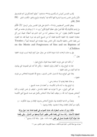 ‫ـﻜﻨﺪرى‬‫ـ‬‫ـ‬‫ﺴ‬‫اﻟ‬ ‫ﻟﺲ‬‫ﲑ‬‫ـ‬‫ـ‬‫ـ‬‫ﻛ‬‫ـﺪﻳﺲ‬‫ـ‬‫ـ‬‫ﻘ‬‫اﻟ‬ ‫ـﺐ‬‫ـ‬‫ـ‬‫ﺘ‬‫ﻛ‬‫و‬)٣٧٨-٤٤٤‫م‬" :(‫وﰱ‬ ‫ـﺪﱘ‬‫ـ‬‫ـ‬‫ﻘ‬‫اﻟ‬ ‫آدم‬ ‫إﱃ‬ ‫ـﺎﻧﻜﻢ‬‫ـ‬‫ـ‬‫ﻫ‬‫أذ‬ ‫ا‬‫ﻮ‬‫ـ‬‫ـ‬‫ـ‬‫ﻟ‬ّ‫ﺣﻮ‬
‫ـﺎ‬‫ـ‬ ‫ﻛﺄ‬‫ـﺎ‬‫ـ‬‫ﻬ‬‫ﻛﻠ‬‫ﻳﺔ‬‫ﺮ‬‫ـ‬‫ـ‬‫ﺸ‬‫اﻟﺒ‬ ‫ا‬‫ﻮ‬‫ـﺒ‬‫ـ‬‫ﺴ‬‫إﺣ‬ ‫ـﻨﺲ‬‫ـ‬‫ﳉ‬‫ا‬ ‫ـﻞ‬‫ـ‬‫ﺻ‬‫أ‬‫و‬ ‫اﻷول‬‫ـﻪ‬‫ـ‬‫ﻴ‬‫ﻓ‬) "‫ـﻖ‬‫ـ‬‫ﳊ‬‫ا‬‫و‬ ‫ـﺎﻟﺮوح‬‫ـ‬‫ﺑ‬ ‫ـﺎدة‬‫ـ‬‫ﺒ‬‫اﻟﻌ‬:‫ـﺎﱏ‬‫ـ‬‫ﺜ‬‫اﻟ‬ ‫ـﺎب‬‫ـ‬‫ﺘ‬‫اﻟﻜ‬PG
68, 244.(
‫أﻏﺴﻄﻴﻨﻮس‬ ‫اﻟﻘﺪﻳﺲ‬ ‫وﻳﻌﻠﻖ‬)٣٥٤-٤٣٠‫م‬(‫اﻟﺮﺳﻮل‬ ‫ﻟﺲ‬‫ﻮ‬‫ﺑ‬ ‫اﻟﻘﺪﻳﺲ‬ ‫ﻗﻮل‬ ‫ﻋﻠﻰ‬"َ‫ْﻢ‬‫ﻜ‬ُْ‫اﳊ‬ ‫ﱠ‬‫ن‬َ‫ﻷ‬
ِ‫ﺮ‬‫ﻳ‬ِْ‫ﱠﱪ‬‫ﺘ‬‫ﻠ‬ِ‫ﻟ‬ ٍ‫ة‬َ‫ﲑ‬ِ‫ﺜ‬َ‫ﻛ‬‫ﺎ‬َ‫ﺎﻳ‬َ‫ﻄ‬َ‫ﺧ‬ ‫ى‬‫ﱠ‬‫ﺮ‬َ‫ﺟ‬ ْ‫ﻦ‬ِ‫ﻤ‬َ‫ﻓ‬ ُ‫ﺔ‬َ‫ﺒ‬ِْ‫ﳍ‬‫ا‬ ‫ﺎ‬‫ﱠ‬‫ﻣ‬َ‫أ‬َ‫و‬ ِ‫ﺔ‬َ‫ﻧ‬‫ﻮ‬ُ‫ﻨ‬ْ‫ـ‬‫ﻳ‬‫ﱠ‬‫ﺪ‬‫ﻠ‬ِ‫ﻟ‬ ٍ‫ﺪ‬ِ‫اﺣ‬َ‫و‬ ْ‫ﻦ‬ِ‫ﻣ‬) "‫رو‬٥:١٦(‫ﻋﻦ‬ ‫دﻓﺎﻋﻪ‬ ‫ﰱ‬ ‫وذﻟﻚ‬‫أﳘﻴﺔ‬
‫ﻓﻴﻘﻮل‬ ‫ﻟﻸﻃﻔﺎل‬ ‫اﳌﻌﻤﻮدﻳﺔ‬" :‫ﻛﻞ‬ ‫ﻟﻴﺲ‬ ،ً‫ﺎ‬‫ﲨﻴﻌ‬ ‫أﺧﻄﺄﻧﺎ‬ ‫ﻓﻴﻪ‬ ‫اﻟﺬى‬ ،‫آدم‬ ‫ﻣﻦ‬ ‫أﻧﻨﺎ‬ ‫ﻧﺴﺘﺨﻠﺺ‬ ‫ﻫﺬا‬ ‫ﻣﻦ‬
‫ان‬‫ﺮ‬‫اﻟﻐﻔ‬ ‫ﻧﻠﻨﺎ‬ ‫ﻓﻘﺪ‬ ً‫ﺎ‬‫ﲨﻴﻌ‬ ‫ﻧﺎ‬‫ر‬‫ﺗﱪ‬ ‫ﻓﻴﻪ‬ ‫اﻟﺬى‬ ‫اﳌﺴﻴﺢ‬ ‫ﻣﻦ‬ ‫أﻣﺎ‬ ‫ﻓﻘﻂ؛‬ ‫اﻷﺻﻠﻴﺔ‬ ‫اﳋﻄﻴﺔ‬ ‫إﳕﺎ‬ ،‫اﻟﻔﻌﻠﻴﺔ‬ ‫ﺧﻄﺎﻳﺎﻧﺎ‬
‫أ‬ ‫أﺿﻔﻨﺎﻫﺎ‬ ‫اﻟﱴ‬ ‫ﺧﻄﺎﻳﺎﻧﺎ‬ ‫ﺑﺒﻘﻴﺔ‬ ‫اﳋﺎص‬ ‫ﻟﻜﻦ‬ ،‫اﻷﺻﻠﻴﺔ‬ ‫ﺑﺎﳋﻄﻴﺔ‬ ‫اﳋﺎص‬ ‫ﻓﻘﻂ‬ ‫ﻟﻴﺲ‬ً‫ﺎ‬‫ﻳﻀ‬) "Treatise
on the Merits and Forgiveness of Sins and on Baptism of
Children" (
‫اﳋﻄﻴﺔ‬ ‫ارث‬‫ﻮ‬‫ﺗ‬ ‫ﻟﺴﺒﺐ‬ ‫اﻟﺰﳚﺔ‬ ‫ﲢﺮﱘ‬ ‫ﺣﻮل‬ ‫ال‬‫ﺆ‬‫ﺳ‬ ‫ﻋﻦ‬ ‫اﻟﺜﺎﻟﺚ‬ ‫ﺷﻨﻮدة‬ ‫اﻟﺒﺎﺑﺎ‬ ‫اﻟﺮﲪﺎت‬ ‫ﻣﺜﻠﺚ‬ ‫رد‬ ‫وﰲ‬
‫ﻳﻘﻮل‬١٦
:
"‫ﻧﻘﻮل‬ ‫اج‬‫و‬‫ﺑﺎﻟﺰ‬ ‫اﻟﺪ‬‫ﻮ‬‫ﻟﻠﺘ‬ ‫ﻧﺘﻴﺠﺔ‬ ‫اﳋﻄﻴﺔ‬ ‫ارث‬‫ﻮ‬‫ﺗ‬ ‫ﻋﻠﻰ‬ ‫ﻟﻠﺮد‬ ‫ﻟﻜﻨﻨﺎ‬ ‫و‬:
‫ﻟﺪ‬‫ﻮ‬‫ﻳ‬ ‫اج‬‫و‬‫اﻟﺰ‬ ‫إن‬ ‫ﺣﻘﺎ‬‫ﻟﻠﺨﻄﻴﺔ‬ ‫ﺛﻮن‬‫ر‬‫ا‬‫و‬ ‫أﻃﻔﺎل‬ ‫ﺑﻪ‬٠‫ﻟﺪون‬‫ﻮ‬‫ﻳ‬ ‫اﻟﱴ‬ ‫اﳌﻌﻤﻮدﻳﺔ‬ ‫ﳍﻢ‬ ‫أﻋﺪ‬ ‫اﷲ‬ ‫ﻟﻜﻦ‬‫و‬
‫اﳋﻄﻴﺔ‬ ‫ﺗﻠﻚ‬ ‫ﻣﻦ‬ ‫أﻧﻘﻴﺎء‬ ‫ﺛﺎﻧﻴﺔ‬ ‫ﺎ‬٠
‫ارث‬‫ﻮ‬‫ﺗ‬ ‫ﻣﻦ‬ ‫ﻟﻠﺨﻼص‬ ‫اﳌﻌﻤﻮدﻳﺔ‬ ‫اﷲ‬ ‫وﻣﻨﺢ‬ ، ‫اﻟﺒﺸﺮى‬ ‫اﳉﻨﺲ‬ ‫ار‬‫ﺮ‬‫ﻻﺳﺘﻤ‬ ‫وﺳﻴﻠﺔ‬ ‫اج‬‫و‬‫اﻟﺰ‬ ‫ﺑﻘﻰ‬ ‫ﺬا‬ ‫و‬
‫اﳋﻄﻴﺔ‬٠
‫ﻫﻰ‬ ‫و‬ ‫ﻧﻨﺴﺎﻫﺎ‬ ‫ﻻ‬ ‫إﳚﺎﺑﻴﺔ‬ ‫ﻧﻘﻄﺔ‬ ‫ﻫﻨﺎك‬ ‫و‬:
‫ﷲ‬ ‫أﺑﻨﺎء‬ ‫ﺑﻪ‬ ‫ﻟﺪ‬‫ﻮ‬‫ﻳ‬ ‫اج‬‫و‬‫اﻟﺰ‬ ‫إن‬‫اﳌﺴﻴﺢ‬ ‫ﺟﺴﺪ‬ ‫ﰱ‬ ‫أﻋﻀﺎء‬ ‫و‬ ، ‫ﻟﻠﻜﻨﻴﺴﺔ‬ ‫و‬٠
‫ﻻدة‬ ‫و‬ ‫اﻟﻮﻗﺖ‬ ‫ﻧﻔﺲ‬ ‫ﰱ‬ ‫ﻟﺘﻮﻗﻒ‬ ، ‫ﺑﺎﻟﺘﻨﺎﺳﻞ‬ ‫اﳋﻄﻴﺔ‬ ‫ﻓﻴﻪ‬ ‫ارث‬‫ﻮ‬‫ﺗﺘ‬ ‫ﻻ‬ ‫ﺣﱴ‬ ، ‫اج‬‫و‬‫اﻟﺰ‬ ‫أﻟﻐﻰ‬ ‫ﻓﻠﻮ‬
‫اﻟﻜﻨﻴﺴﺔ‬ ‫أﻋﲎ‬ ‫اﳌﺴﻴﺢ‬ ‫ﺟﺴﺪ‬ ‫ﻢ‬ ‫ﻳﻜﻤﻞ‬ ‫أﺷﺨﺎص‬ ‫ﻣﻴﻼد‬ ً‫ﺎ‬‫أﻳﻀ‬ ‫ﻳﺘﻮﻗﻒ‬ ‫و‬ ، ‫اﷲ‬ ‫أﺑﻨﺎء‬ ‫ﻳﺼﲑون‬ ‫أﺷﺨﺎص‬
!!
‫اج‬‫و‬‫ﺑﺎﻟﺰ‬ ‫ﻳﻮﻟﺪ‬ ‫اﻹﳚﺎﺑﻴﺔ‬ ‫اﻟﻨﺎﺣﻴﺔ‬ ‫ﻣﻦ‬ ً‫ﺎ‬‫اﻳﻀ‬‫و‬‫ﻳ‬ ‫أﺷﺨﺎص‬‫اﳌﻠﻜﻮت‬ ‫ﻳﺒﻨﻮن‬ ‫و‬ ‫اﻹﳝﺎن‬ ‫ﻨﺸﺮون‬٠‫و‬
‫روﺣﻴﻮن‬ ‫وﻗﺎدة‬ ‫ﻣﻌﻠﻤﻮن‬ ‫ة‬ ‫ورﻋﺎة‬ ‫ﻟﻺﳝﺎن‬ ‫أﺑﻄﺎل‬ ‫ﻣﻨﻢ‬ ‫ﻳﻜﻮن‬٠"
‫وراﺛﺔ‬ ‫ﺣﻮل‬ ‫ﺟﺪا‬ ‫ﻫﺎﻣﺔ‬ ‫ﻗﻀﻴﺔ‬ ‫ﻓﻲ‬ ‫اﻟﺼﻮاب‬ ‫ﺟﺎﻧﺒﺔ‬ ‫ﻗﺪ‬ ‫اﻟﻤﻄﺮان‬ ‫ﺟﻨﺎب‬ ‫أن‬ ‫ﻧﺮى‬ ‫ﻫﻜﺬا‬
‫رﻓﻀﺔ‬ ‫وﻓﻲ‬ ، ‫اﻟﺘﻨﺎول‬ ‫ﻣﻦ‬ ‫وﻣﻨﻌﻬﺎ‬ ‫أة‬‫ﺮ‬‫اﻟﻤ‬ ‫ﺗﻄﻬﻴﺮ‬ ‫ﻃﻘﺲ‬ ‫رﻓﻀﺔ‬ ‫ﻓﻲ‬ ‫ﺳﻨﺪا‬ ‫أﻫﺎ‬‫ر‬ ، ‫اﻻﺻﻠﻴﺔ‬ ‫اﻟﺨﻄﻴﺔ‬
‫ﻋﻘ‬ ‫ﺛﺔ‬‫ر‬‫ﻛﺎ‬‫ﺗﺘﻮﻟﺪ‬ ‫ﻫﺬا‬‫ﻧﻘﺾ‬ ‫ﻓﻲ‬ ‫ﺗﺘﻤﺜﻞ‬ ‫ﻴﺪﻳﺔ‬، ‫ﲤﺎﻣﺎ‬ ‫اﻟﻔﺪاء‬‫ﻳﻘﻮل‬‫ﺑﻴﺸﻮي‬ ‫اﻻﻧﺒﺎ‬ ‫ﻧﻴﺎﻓﺔ‬١٧
:
١٦
‫ص‬ ، ‫اﻟﺛﺎﻣن‬ ‫اﻟﺟزء‬ ، ‫اﻟﻛﺗروﻧﯾﺔ‬ ‫ﻧﺳﺧﺔ‬ ، ‫اﻟﺛﺎﻟث‬ ‫ﺷﻧودة‬ ‫اﻟﺑﺎﺑﺎ‬ ، ‫اﻟﻧﺎس‬ ‫اﺳﺋﻠﺔ‬ ‫ﻣﻊ‬ ‫ﺳﻧوات‬١١
http://coptic-treasures.com
 