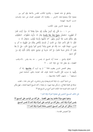 ‫اﳌﻌﺠﺰة‬ ‫ﻫﺬﻩ‬ ‫ﰲ‬ ‫اﳌﺪﻗﻖ‬‫و‬..‫ﺑﲔ‬ ‫ﻛﺒﲑ‬ ‫ﻓﺮق‬ ‫ﻳﻼﺣﻆ‬ ‫اﳌﻘﺪس‬ ‫ﻟﻠﻜﺘﺎب‬ ‫اﻟﻘﺎرئ‬‫و‬
‫وﻣﻌﺠﺰة‬ ‫أة‬‫ﺮ‬‫اﳌ‬ ‫ﻣﻌﺠﺰة‬‫ﺷﻔﺎء‬‫اﻻﺑﺮص‬..‫دﻋﻴﺎ‬ ‫ﲟﻦ‬ ‫ﺘﻤﺎن‬ ‫ﺗﲔ‬‫ﺰ‬‫اﳌﻌﺠ‬ ‫ﻻن‬ ‫ﻧﺔ‬‫ر‬‫اﳌﻘﺎ‬‫و‬)‫ﳒﺴ‬‫ﺎ‬‫ن‬(
‫اﻟﻴﻬﻮدﻳﺔ‬ ‫ﻳﻌﻪ‬‫ﺮ‬‫اﻟﺸ‬ ‫ﺣﺴﺐ‬
‫اﻟﻜﺘﺎب‬ ‫ﻳﻘﻮل‬ ‫اﻻﺑﺮص‬ ‫ﻣﻌﺠﺰة‬ ‫ﰲ‬:
٠‫ﻣﺮ‬١:٤٠ُ‫ﻪ‬َ‫ﻟ‬ ً‫ﻼ‬ِ‫ﺎﺋ‬َ‫ﻗ‬َ‫و‬ ً‫ﺎ‬‫ﻴ‬ِ‫ﺎﺛ‬َ‫ﺟ‬ ِ‫ﻪ‬ْ‫ﻴ‬َ‫ﻟ‬ِ‫إ‬ ُ‫ﺐ‬ُ‫ﻠ‬ْ‫ﻄ‬َ‫ﻳ‬ ُ‫ص‬َ‫ﺮ‬ْ‫ـ‬‫ﺑ‬َ‫أ‬ ِ‫ﻪ‬ْ‫ﻴ‬َ‫ﻟ‬ِ‫إ‬ ‫ﻰ‬َ‫ﺗ‬َ‫ﺄ‬َ‫ﻓ‬:»ْ‫ر‬ِ‫ﺪ‬ْ‫ﻘ‬َ‫ـ‬‫ﺗ‬ َ‫ت‬ْ‫د‬َ‫َر‬‫أ‬ ْ‫ن‬ِ‫إ‬
ِ‫ﱐ‬َ‫ﺮ‬‫ﱢ‬‫ﻬ‬َ‫ﻄ‬ُ‫ﺗ‬ ْ‫ن‬َ‫أ‬«٤١َ‫ﱠﻦ‬‫ﻨ‬َ‫ﺤ‬َ‫ﺘ‬َ‫ـ‬‫ﻓ‬ُ‫ﻪ‬َ‫ﺴ‬َ‫ﻤ‬َ‫ﻟ‬َ‫و‬ ُ‫ﻩ‬َ‫ﺪ‬َ‫ﻳ‬ ‫ﱠ‬‫ﺪ‬َ‫ﻣ‬َ‫و‬ ُ‫ﻮع‬ُ‫ﺴ‬َ‫ﻳ‬َ‫و‬ُ‫ﻪ‬َ‫ﻟ‬ َ‫ﺎل‬َ‫ﻗ‬:»ْ‫ﺮ‬ُ‫ﻬ‬ْ‫ﻃ‬‫ﺎ‬َ‫ﻓ‬ ،ُ‫ﻳﺪ‬ِ‫ر‬ُ‫أ‬!«.٤٢ِ‫ﺖ‬ْ‫ﻗ‬َ‫ﻮ‬ْ‫ﻠ‬ِ‫ﻠ‬َ‫ﻓ‬
َ‫ﺮ‬َ‫ﻬ‬َ‫ﻃ‬َ‫و‬ ُ‫ص‬َ‫ﺮ‬َ‫ـ‬‫ﺒ‬ْ‫ﻟ‬‫ا‬ ُ‫ﻪ‬ْ‫ﻨ‬َ‫ﻋ‬ َ‫ﺐ‬َ‫ﻫ‬َ‫ذ‬ ُ‫ﻢ‬‫ﱠ‬‫ﻠ‬َ‫ﻜ‬َ‫ﺘ‬َ‫ـ‬‫ﻳ‬ َ‫ﻮ‬ُ‫ﻫ‬َ‫و‬.٤٣، ِ‫ﺖ‬ْ‫ﻗ‬َ‫ﻮ‬ْ‫ﻠ‬ِ‫ﻟ‬ ُ‫ﻪ‬َ‫ﻠ‬َ‫ﺳ‬ْ‫َر‬‫أ‬َ‫و‬ ُ‫ﻩ‬َ‫ﺮ‬َ‫ﻬ‬َ‫ـ‬‫ﺘ‬ْ‫ـ‬‫ﻧ‬‫ﺎ‬َ‫ﻓ‬٤٤ُ‫ﻪ‬َ‫ﻟ‬ َ‫ﺎل‬َ‫ﻗ‬َ‫و‬:»
ِ‫ﻟ‬ َ‫ﻚ‬َ‫ﺴ‬ْ‫ﻔ‬َ‫ـ‬‫ﻧ‬ ِ‫ر‬َ‫أ‬ ْ‫ﺐ‬َ‫ﻫ‬ْ‫ذ‬‫ا‬ ِ‫ﻞ‬َ‫ﺑ‬ ،ً‫ﺎ‬‫ﺌ‬ْ‫ﻴ‬َ‫ﺷ‬ ٍ‫ﺪ‬َ‫َﺣ‬‫ﻷ‬ ْ‫ﻞ‬ُ‫ﻘ‬َ‫ـ‬‫ﺗ‬ َ‫ﻻ‬ ،ْ‫ﺮ‬ُ‫ﻈ‬ْ‫ﻧ‬‫ا‬ِ‫ﻪ‬ِ‫ﺑ‬ َ‫ﺮ‬َ‫َﻣ‬‫أ‬ ‫ﺎ‬َ‫ﻣ‬ َ‫ك‬ِ‫ﲑ‬ِ‫ﻬ‬ْ‫ﻄ‬َ‫ﺗ‬ ْ‫ﻦ‬َ‫ﻋ‬ ْ‫ﱢم‬‫ﺪ‬َ‫ﻗ‬َ‫و‬ ِ‫ﻦ‬ِ‫ﺎﻫ‬َ‫ﻜ‬ْ‫ﻠ‬
ْ‫ﻢ‬َُ‫ﳍ‬ ً‫ة‬َ‫ﺎد‬َ‫ﻬ‬َ‫ﺷ‬ ،‫ﻰ‬َ‫ﻮﺳ‬ُ‫ﻣ‬«.٤٥ْ‫ﺪ‬ُ‫ﻌ‬َ‫ـ‬‫ﻳ‬ َْ‫ﱂ‬ ‫ﱠ‬‫ﱴ‬َ‫ﺣ‬ ،َ‫ﺮ‬َ‫ـ‬‫ﺒ‬َْ‫اﳋ‬ ُ‫ﻳﻊ‬ِ‫ﺬ‬ُ‫ﻳ‬َ‫و‬ ً‫ا‬‫ﲑ‬ِ‫ﺜ‬َ‫ﻛ‬ ‫ي‬ِ‫ﺎد‬َ‫ﻨ‬ُ‫ـ‬‫ﻳ‬ َ‫أ‬َ‫ﺪ‬َ‫ﺘ‬ْ‫ـ‬‫ﺑ‬‫ا‬َ‫و‬ َ‫ج‬َ‫ﺮ‬َ‫ﺨ‬َ‫ﻓ‬ َ‫ﻮ‬ُ‫ﻫ‬ ‫ﺎ‬‫ﱠ‬‫ﻣ‬َ‫أ‬َ‫و‬
‫ﺎ‬َ‫ﻛ‬ ْ‫ﻞ‬َ‫ﺑ‬ ،ً‫ا‬‫ﺮ‬ِ‫ﺎﻫ‬َ‫ﻇ‬ ً‫ﺔ‬َ‫ﻳﻨ‬ِ‫ﺪ‬َ‫ﻣ‬ َ‫ﻞ‬ُ‫ﺧ‬ْ‫ﺪ‬َ‫ﻳ‬ ْ‫ن‬َ‫أ‬ ُ‫ر‬ِ‫ﺪ‬ْ‫ﻘ‬َ‫ـ‬‫ﻳ‬ْ‫ﻦ‬ِ‫ﻣ‬ ِ‫ﻪ‬ْ‫ﻴ‬َ‫ﻟ‬ِ‫إ‬ َ‫ن‬‫ﻮ‬ُ‫ﺗ‬ْ‫ﺄ‬َ‫ﻳ‬ ‫ا‬‫ﻮ‬ُ‫ﻧ‬‫ﺎ‬َ‫ﻛ‬َ‫و‬ ،ٍ‫ﺔ‬َ‫ﻴ‬ِ‫ﺎﻟ‬َ‫ﺧ‬ َ‫ﻊ‬ِ‫اﺿ‬َ‫ﻮ‬َ‫ﻣ‬ ِ‫ﰲ‬ ً‫ﺎ‬‫ﺟ‬ِ‫ر‬‫ﺎ‬َ‫ﺧ‬ َ‫ن‬
ٍ‫ﺔ‬َ‫ﻴ‬ِ‫ﺎﺣ‬َ‫ﻧ‬ ‫ﱢ‬‫ﻞ‬ُ‫ﻛ‬.
‫اﺿﺢ‬‫و‬ ‫اﻟﻔﺎرق‬..‫ﻳﻠﻤﺲ‬ ‫ان‬ ‫اﳌﺴﻴﺢ‬ ‫اد‬‫ر‬‫أ‬ ‫ﻋﻨﺪﻣﺎ‬..‫وﳌﺲ‬ ‫ﻳﺪﻩ‬ ‫ﻣﺪ‬..‫اﻫﺐ‬‫و‬ ‫ﻻﻧﻪ‬
، ‫اﻟﻄﻬﺎرة‬‫اﻟﺪم‬ ‫ﻧﺎزﻓﺔ‬ ‫ﻣﻊ‬ ‫ﻫﺬا‬ ‫ﻳﻔﻌﻞ‬ ‫وﱂ‬!! ..
‫ﻳﻌﻘﻮ‬ ‫ﺗﺎدرس‬ ‫اﻟﻘﻤﺺ‬ ‫وﻳﻌﻠﻖ‬‫ﻗﺎﺋﻼ‬ ‫ب‬"‫أن‬ ‫اﻟﺮب‬ ‫ﻳﺮد‬ ‫ﱂ‬‫ﻳﺤﺎﺳﺒﻬﺎ‬‫أن‬ ‫إﳕﺎ‬ ،
‫ﻟﻌﻤﻞ‬ ‫اﻟﺸﺎﻫﺪة‬ ،‫ﺑﺎﳊﻖ‬ ‫اﻟﻌﺎﺑﺪة‬ ،‫اﷲ‬ ‫ﳋﻮف‬ ‫اﳊﺎﻣﻠﺔ‬ ‫اﻟﻜﻨﻴﺴﺔ‬ ‫ﱢﻞ‬‫ﺜ‬‫ﲤ‬ ‫ﺻﺎرت‬ ‫إذ‬ ،‫ﻴﻬﺎ‬‫ﱢ‬‫ﻛ‬‫ﻳﺰ‬
‫ﻣﺴﻴﺤﻬﺎ‬... "‫ﻟﻜﻠﻤﺔ‬ ‫ﻣﻨﺘﺒﻬﲔ‬)‫ﳛﺎﺳﺒﻬﺎ‬.. (
‫اﻟﺪم‬ ‫ﻧﺎزﻓﺔ‬ ‫إن‬ ، ‫أﺧﺮى‬ ‫ﻧﺎﺣﻴﺔ‬ ‫ﻣﻦ‬)‫ﻳﻀﺔ‬‫ﺮ‬‫ﻣ‬(‫ﻣﺮض‬)‫ﺧﺎص‬(‫ا‬ ، ‫ﻋﺎﻣﺎ‬ ‫ﻋﺸﺮ‬ ‫اﺛﻨﱴ‬ ،‫ﻧﻔﻘﺖ‬
‫ﳝﻜﻦ‬ ‫ﻓﻬﻞ‬ ، ‫ﻟﻠﺸﻔﺎء‬ ‫أﻣﺎﻣﻬﺎ‬ ‫اﳌﺴﻴﺢ‬ ‫ﻛﺎن‬، ‫ﻣﻌﺘﺎدا‬ ‫او‬ ، ‫ﻳﺎ‬‫ﺮ‬‫ﺷﻬ‬ ‫ﻳﻔﺎ‬‫ﺰ‬‫ﻧ‬ ‫ﻳﻜﻦ‬ ‫ﱂ‬ ، ‫ﻟﻠﻌﻼج‬ ‫ﻟﺔ‬‫و‬‫ﳏﺎ‬ ‫ﰲ‬ ‫ﺎ‬ ‫ﺣﻴﺎ‬
‫؟‬ ‫ﻗﻮة‬ ‫اﳌﺴﻴﺢ‬ ‫ﻣﻦ‬ ‫ج‬‫أﺧﺮ‬ ‫اﻟﺬي‬ ‫اﻻﳝﺎن‬ ‫ﺬا‬ ‫اﻟﻔﺮﺻﺔ‬ ‫ﺗﻠﻚ‬ ‫ﺗﻔﻮت‬ ‫أن‬!
‫أة‬‫ﺮ‬‫اﻟﻤ‬ ‫ﻣﻌﺠﺰة‬ ‫ﻓﻲ‬ ‫اﻟﻨﺎﻣﻮس‬ ‫اﻟﻤﺴﻴﺢ‬ ‫ﺧﺎﻟﻒ‬ ‫ﻫﻞ‬‫؟‬ ‫اﻟﺪم‬ ‫ﻧﺎزﻓﺔ‬
‫اﻟﻘﻀﻴﺔ‬ ‫ﻳﻨﻬﻲ‬ ‫ﺑﻤﺎ‬‫ر‬ ‫دﻓﺎﻋﻴﺎ‬ ‫ﺳﺆاﻻ‬ ‫ﻧﻀﻊ‬ ‫ودﻋﻮﻧﺎ‬..‫أﻻ‬ ‫اﻟﻤﺴﻴﺢ‬ ‫ﻋﻠﻰ‬ ‫اﻟﻮاﺟﺐ‬ ‫ﻣﻦ‬ ‫ﻛﺎن‬‫ﻫﻞ‬
‫اﻟﺪ‬ ‫ﻧﺎزﻓﺔ‬ ‫أة‬‫ﺮ‬‫اﻟﻤ‬ ‫ﻳﻠﻤﺲ‬‫اﻟﻤﺴﻴﺢ‬ ‫ﺗﻠﻤﺲ‬ ‫اﻻ‬ ‫اﻟﺪم‬ ‫ﻧﺎزﻓﺔ‬ ‫أة‬‫ﺮ‬‫اﻟﻤ‬ ‫ﻋﻠﻰ‬ ‫اﻟﻮاﺟﺐ‬ ‫ﻣﻦ‬ ‫ﻛﺎن‬‫وﻫﻞ‬ ، ‫م‬
‫؟؟‬!!!‫؟‬ ‫اﻟﺪم‬ ‫ﻧﺎزﻓﺔ‬ ‫اة‬‫ﺮ‬‫ﻟﻠﻤ‬ ‫ﺑﺸﻔﺎﺋﺔ‬ ‫اﻟﻨﺎﻣﻮس‬ ‫اﻟﻤﺴﻴﺢ‬ ‫ﻛﺴﺮ‬‫ﻫﻞ‬ ‫أﺧﺮ‬ ‫ﺑﺸﻜﻞ‬!!!
‫اﳌﻘﺪﺳﺔ‬ ‫اﻟﻨﺼﻮص‬ ‫أ‬‫ﺮ‬‫ﻧﻘ‬:
http://coptic-treasures.com
 