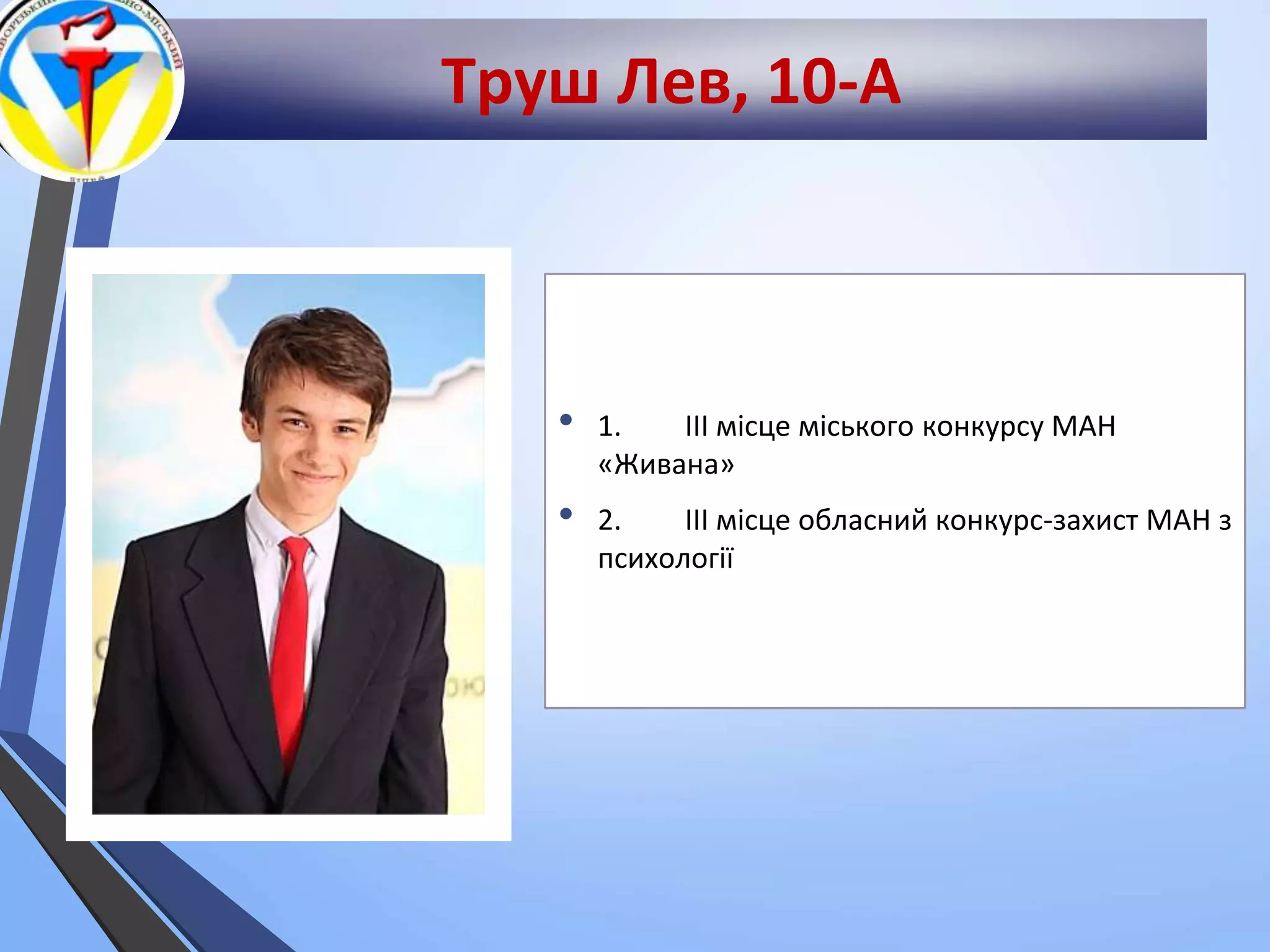 Труш Лев, 10-А
• 1. ІІІ місце міського конкурсу МАН
«Живана»
• 2. ІІІ місце обласний конкурс-захист МАН з
психології
 
