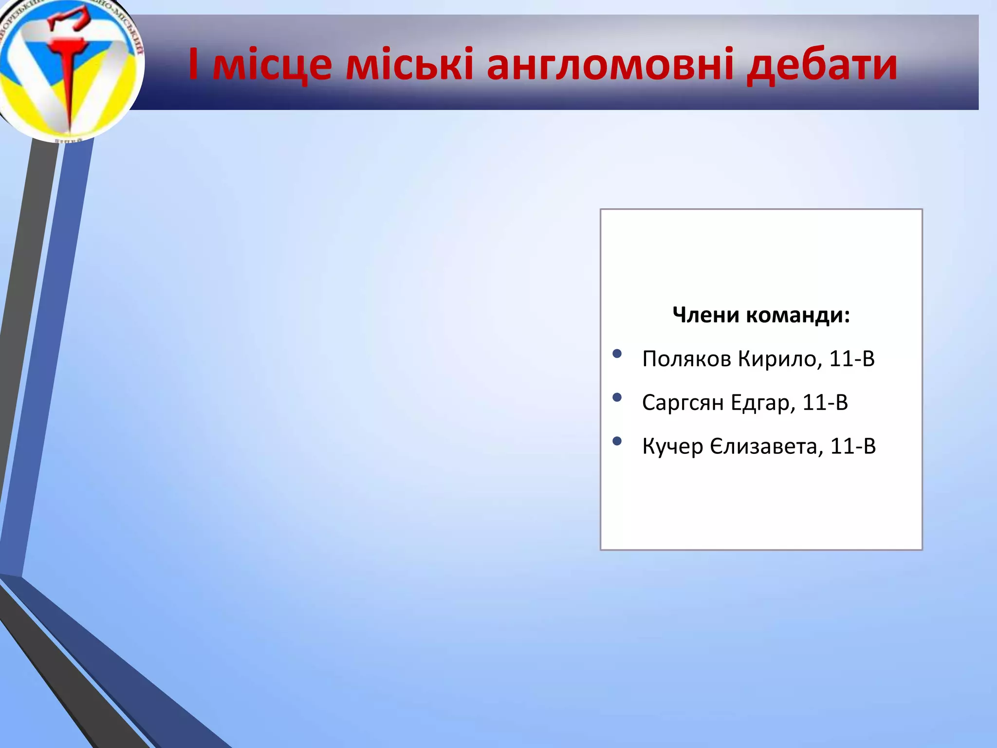 І місце міські англомовні дебати
Члени команди:
• Поляков Кирило, 11-В
• Саргсян Едгар, 11-В
• Кучер Єлизавета, 11-В
 