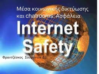 Μέσα κοινωνικής δικτύωσης
και chatrooms. Ασφάλεια
Φραντζέσκος Σουμπντίπ Δ2
 