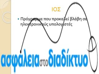ΙΟΣ
 Πρόγραμμα που προκαλεί βλάβη σε
ηλεκτρονικούς υπολογιστές
 